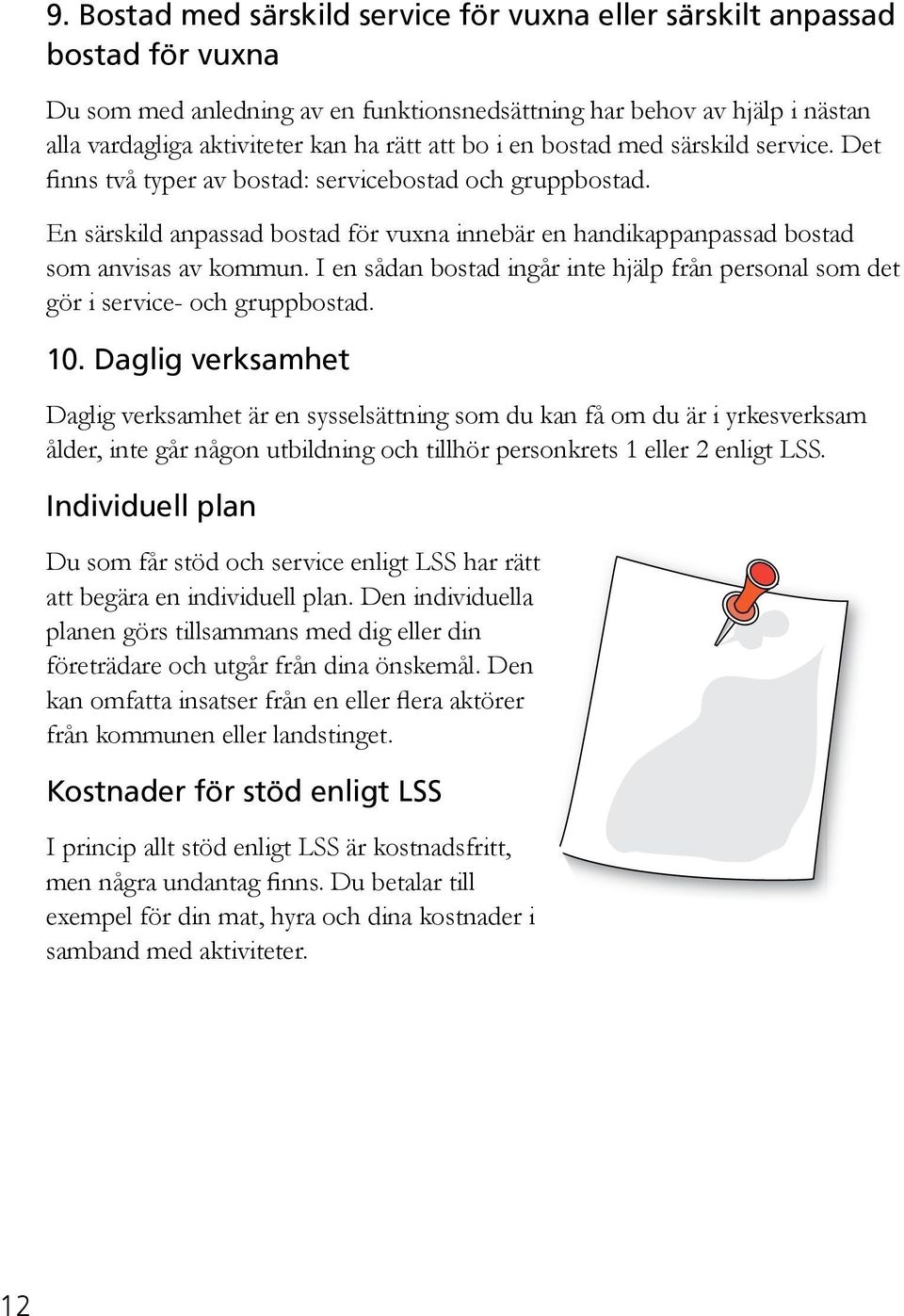 I en sådan bostad ingår inte hjälp från personal som det gör i service- och gruppbostad. 10.