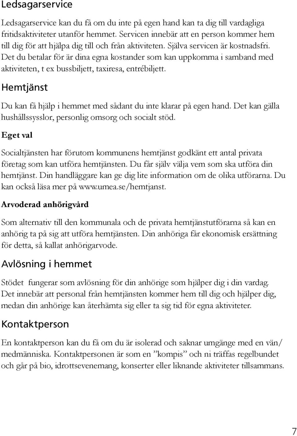 Det du betalar för är dina egna kostander som kan uppkomma i samband med aktiviteten, t ex bussbiljett, taxiresa, entrébiljett.