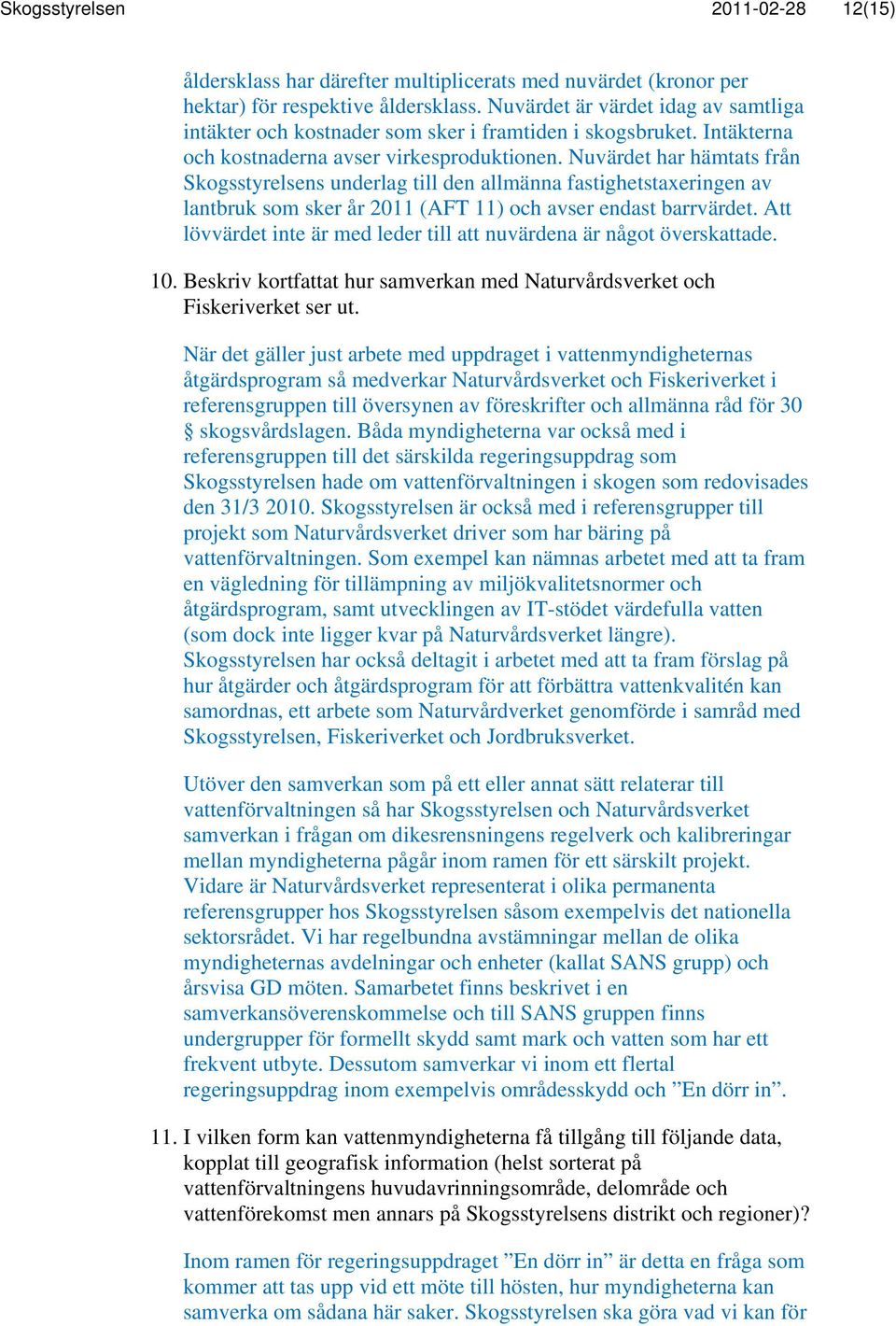 Nuvärdet har hämtats från Skogsstyrelsens underlag till den allmänna fastighetstaxeringen av lantbruk som sker år 2011 (AFT 11) och avser endast barrvärdet.