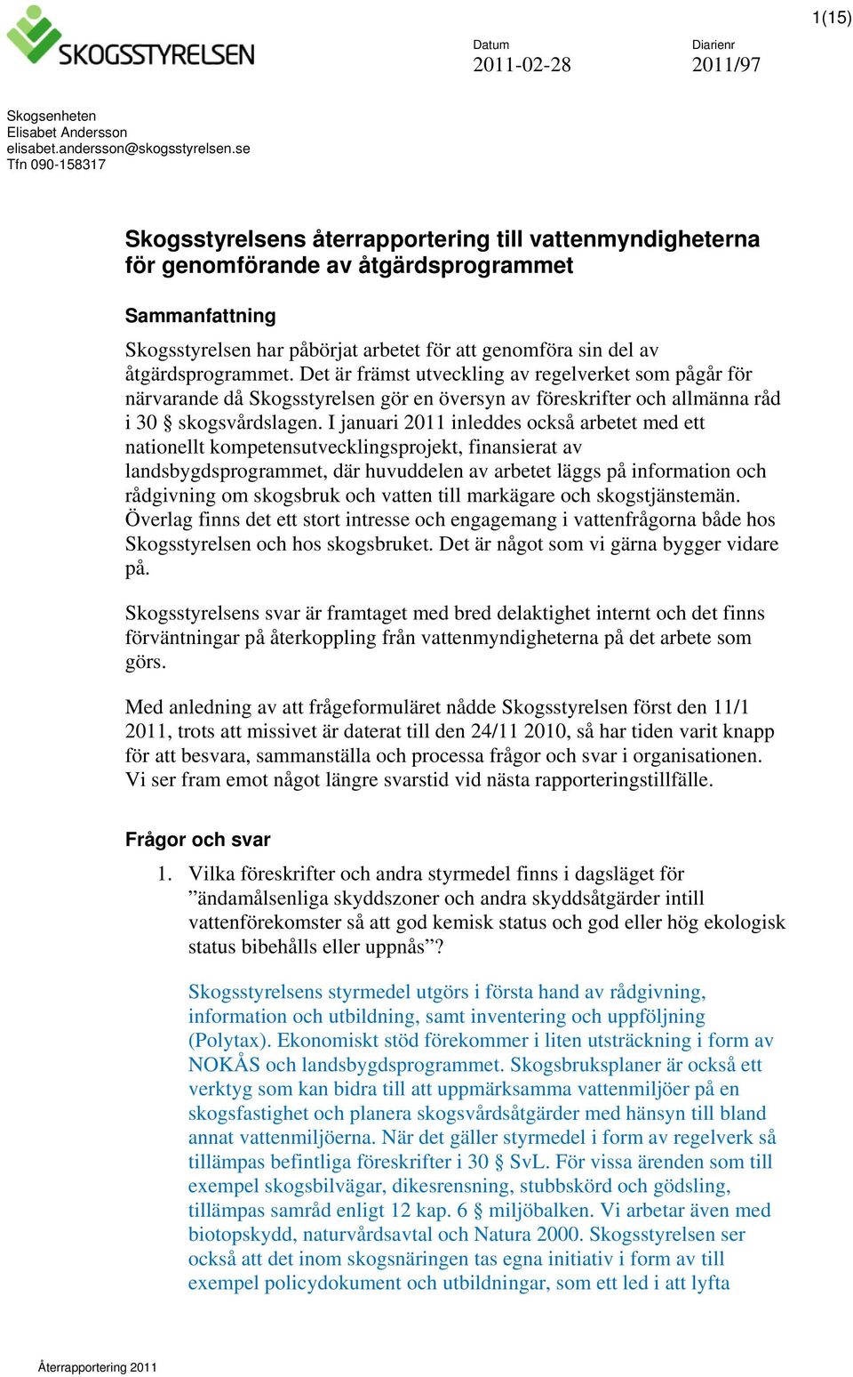 åtgärdsprogrammet. Det är främst utveckling av regelverket som pågår för närvarande då Skogsstyrelsen gör en översyn av föreskrifter och allmänna råd i 30 skogsvårdslagen.
