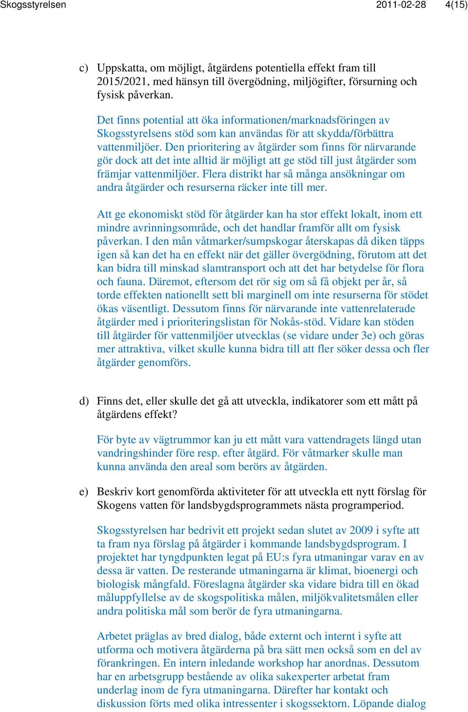 Den prioritering av åtgärder som finns för närvarande gör dock att det inte alltid är möjligt att ge stöd till just åtgärder som främjar vattenmiljöer.