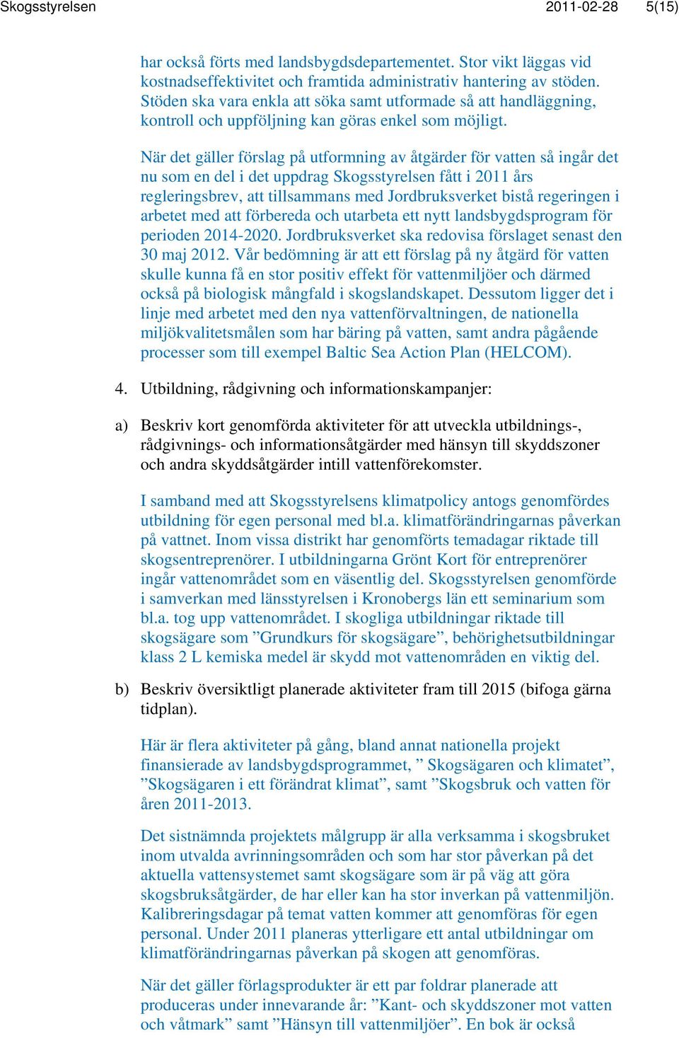 När det gäller förslag på utformning av åtgärder för vatten så ingår det nu som en del i det uppdrag Skogsstyrelsen fått i 2011 års regleringsbrev, att tillsammans med Jordbruksverket bistå