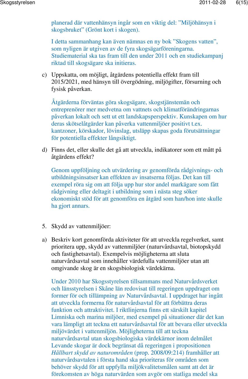 Studiematerial ska tas fram till den under 2011 och en studiekampanj riktad till skogsägare ska initieras.