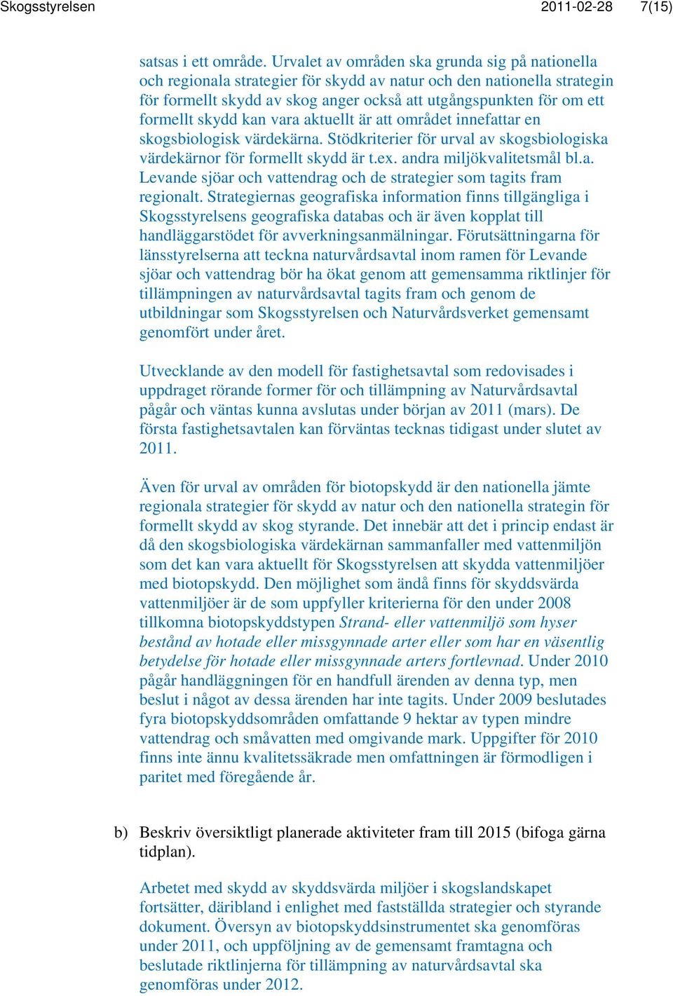 skydd kan vara aktuellt är att området innefattar en skogsbiologisk värdekärna. Stödkriterier för urval av skogsbiologiska värdekärnor för formellt skydd är t.ex. andra miljökvalitetsmål bl.a. Levande sjöar och vattendrag och de strategier som tagits fram regionalt.