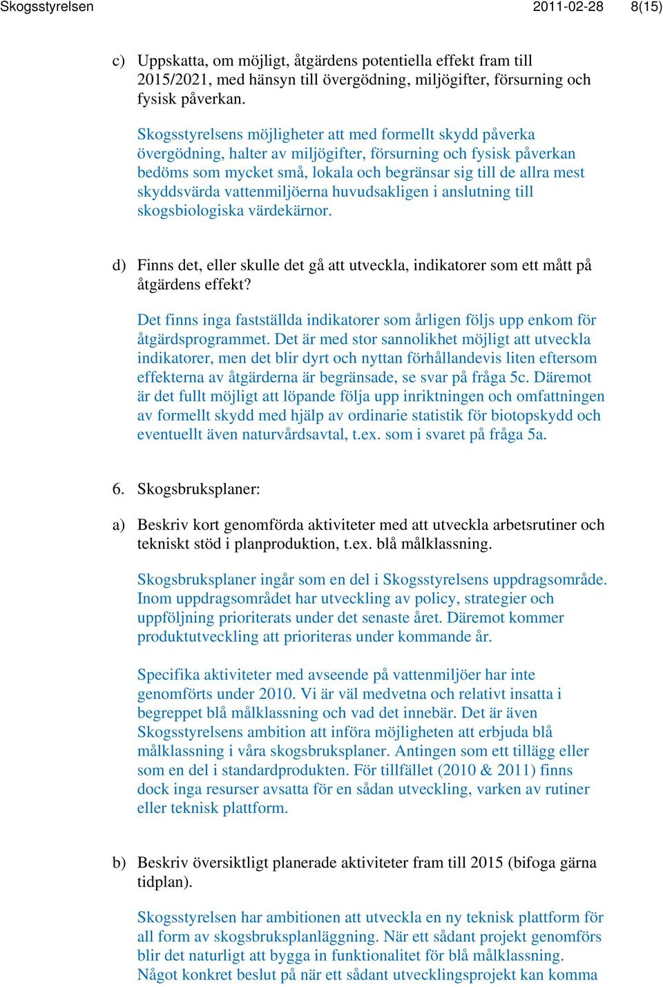 skyddsvärda vattenmiljöerna huvudsakligen i anslutning till skogsbiologiska värdekärnor. d) Finns det, eller skulle det gå att utveckla, indikatorer som ett mått på åtgärdens effekt?