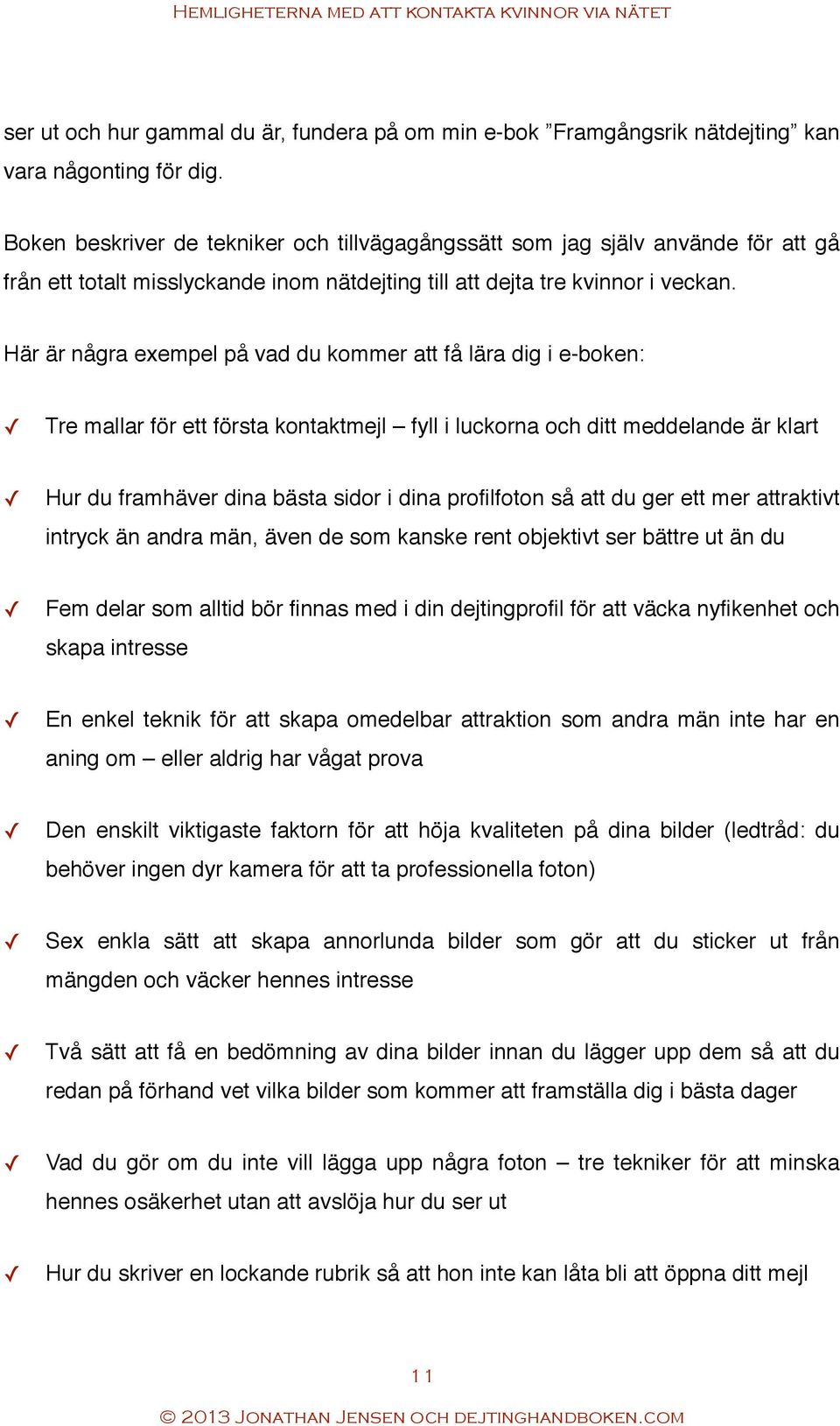 Här är några exempel på vad du kommer att få lära dig i e-boken: Tre mallar för ett första kontaktmejl fyll i luckorna och ditt meddelande är klart Hur du framhäver dina bästa sidor i dina