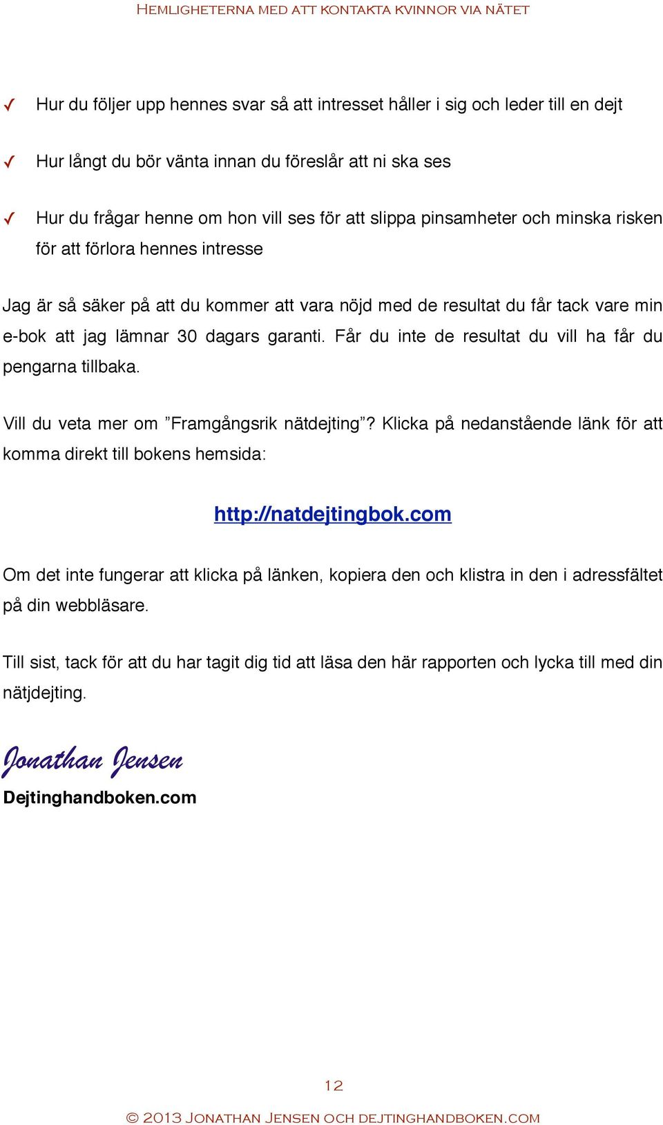 Får du inte de resultat du vill ha får du pengarna tillbaka. Vill du veta mer om Framgångsrik nätdejting? Klicka på nedanstående länk för att komma direkt till bokens hemsida: http://natdejtingbok.