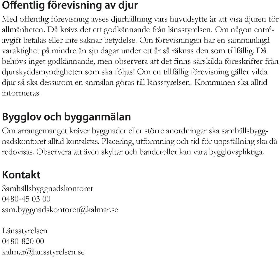 Då behövs inget godkännande, men observera att det finns särskilda föreskrifter från djurskyddsmyndigheten som ska följas!