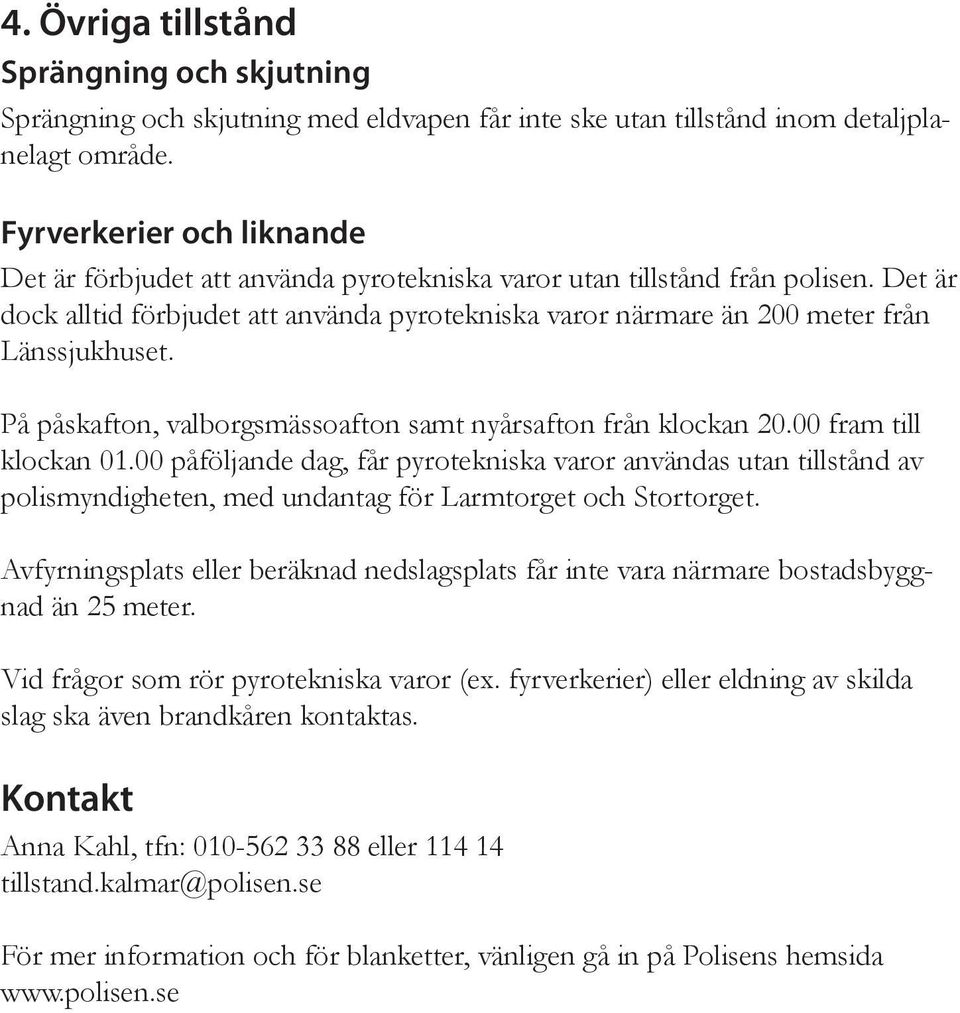 Det är dock alltid förbjudet att använda pyrotekniska varor närmare än 200 meter från Länssjukhuset. På påskafton, valborgsmässoafton samt nyårsafton från klockan 20.00 fram till klockan 01.