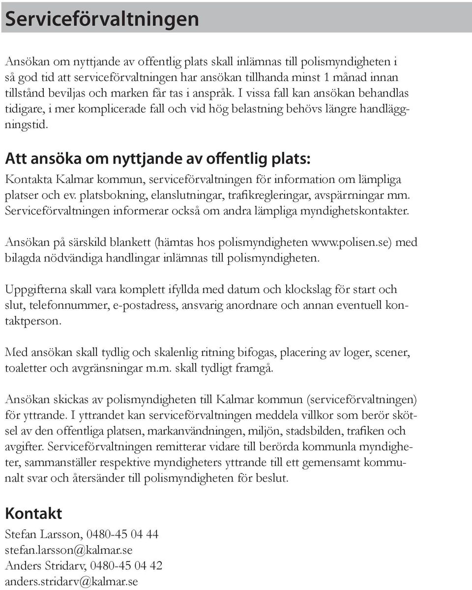 Att ansöka om nyttjande av offentlig plats: Kontakta Kalmar kommun, serviceförvaltningen för information om lämpliga platser och ev. platsbokning, elanslutningar, trafikregleringar, avspärrningar mm.