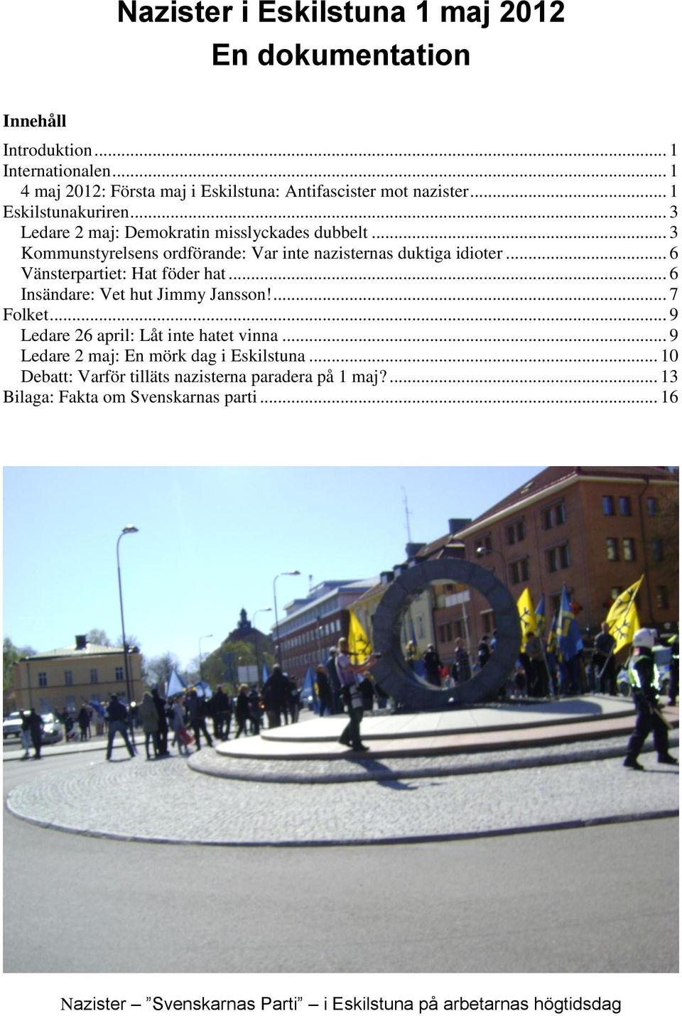 .. 6 Vänsterpartiet: Hat föder hat... 6 Insändare: Vet hut Jimmy Jansson!... 7 Folket... 9 Ledare 26 april: Låt inte hatet vinna.