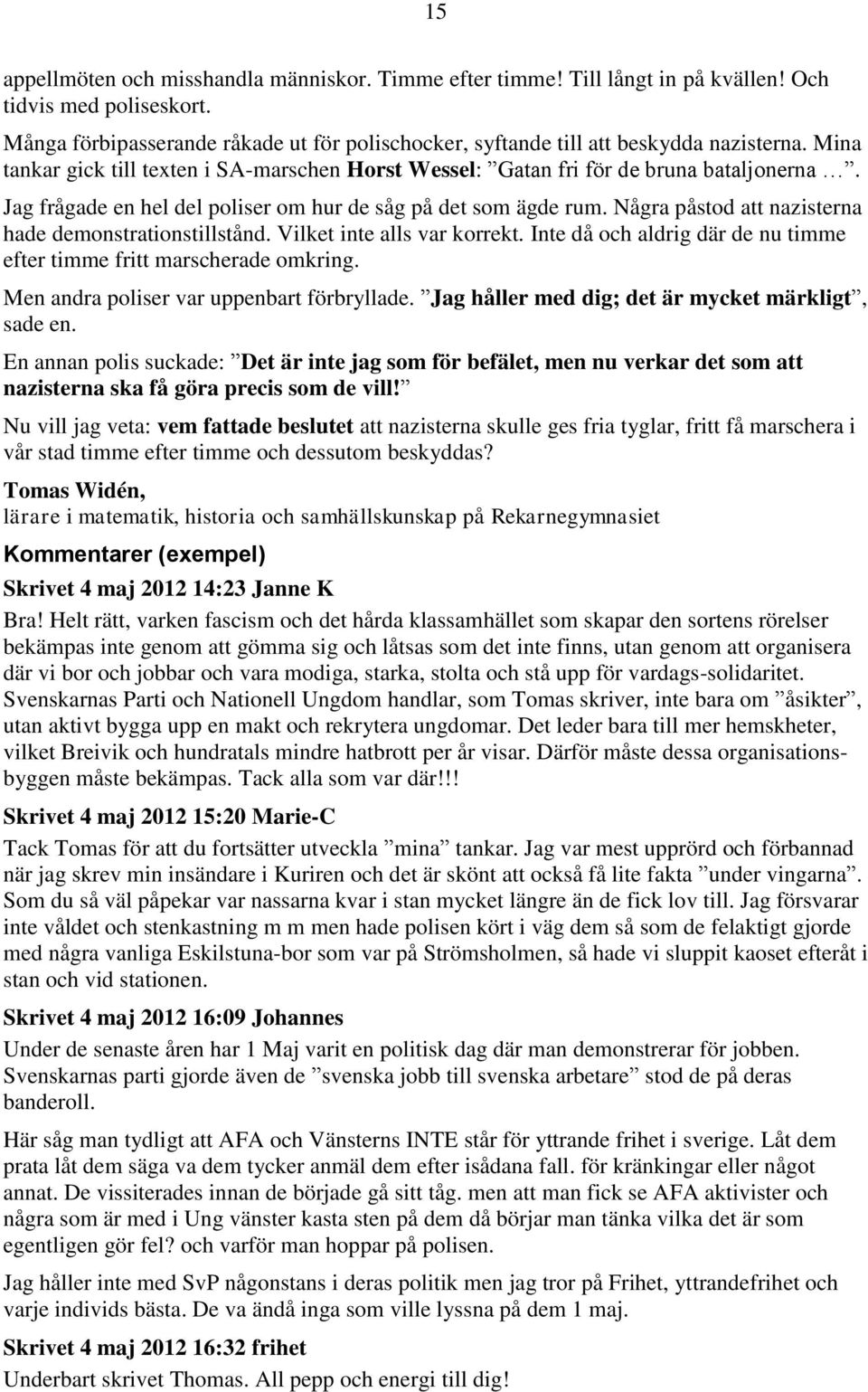 Jag frågade en hel del poliser om hur de såg på det som ägde rum. Några påstod att nazisterna hade demonstrationstillstånd. Vilket inte alls var korrekt.
