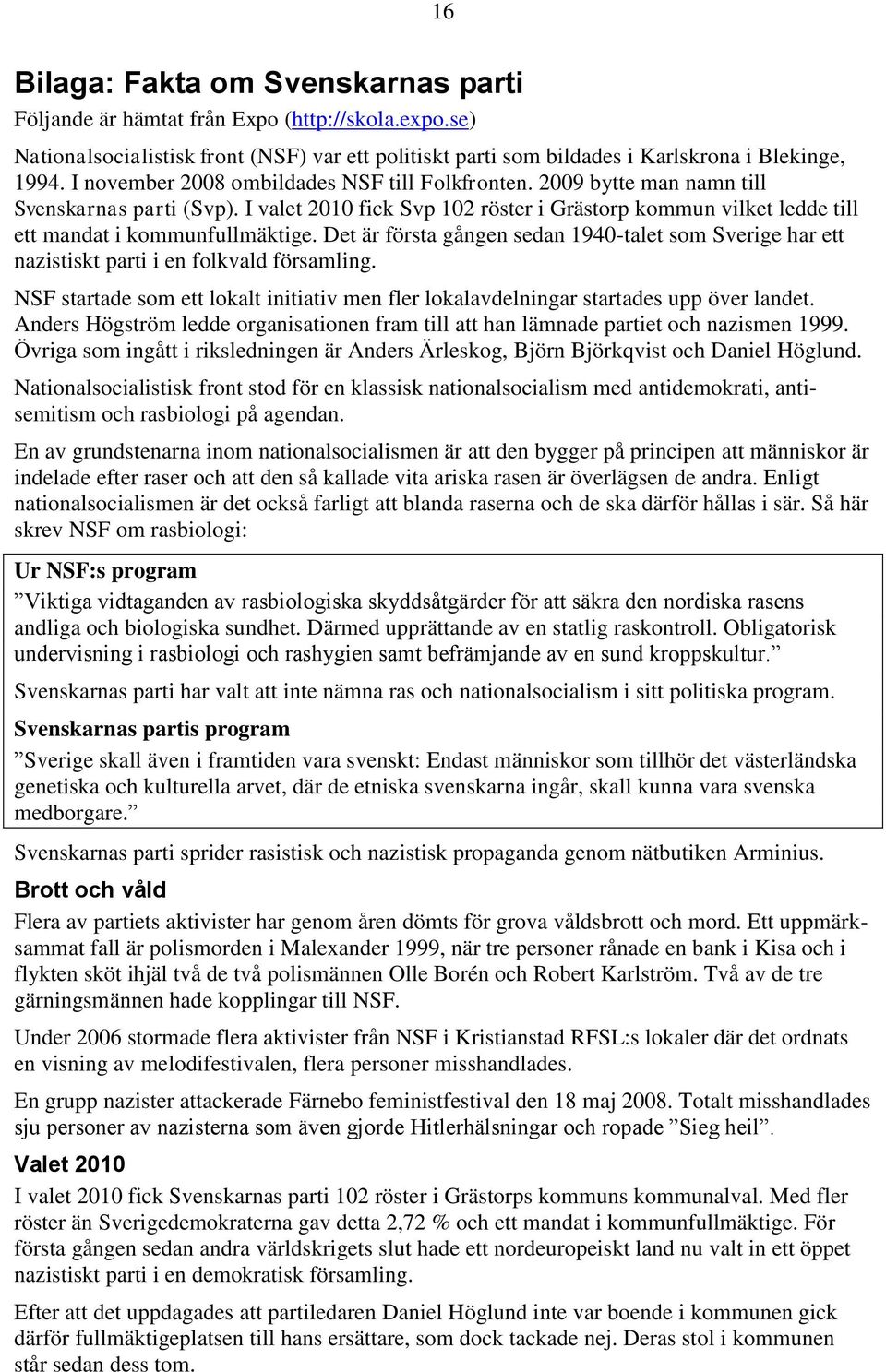 Det är första gången sedan 1940-talet som Sverige har ett nazistiskt parti i en folkvald församling. NSF startade som ett lokalt initiativ men fler lokalavdelningar startades upp över landet.