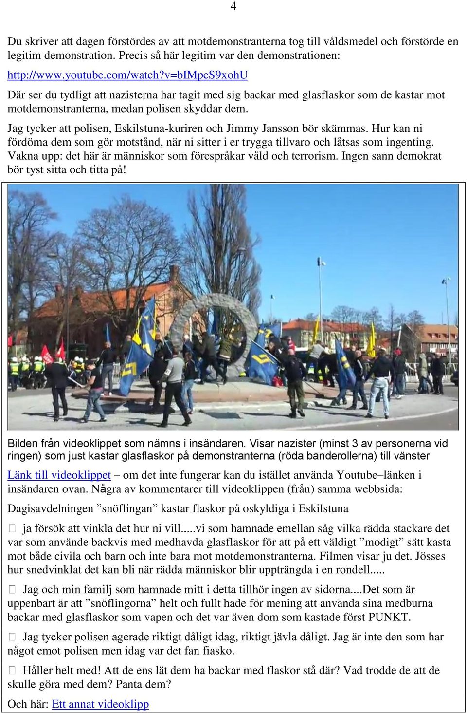 Jag tycker att polisen, Eskilstuna-kuriren och Jimmy Jansson bör skämmas. Hur kan ni fördöma dem som gör motstånd, när ni sitter i er trygga tillvaro och låtsas som ingenting.