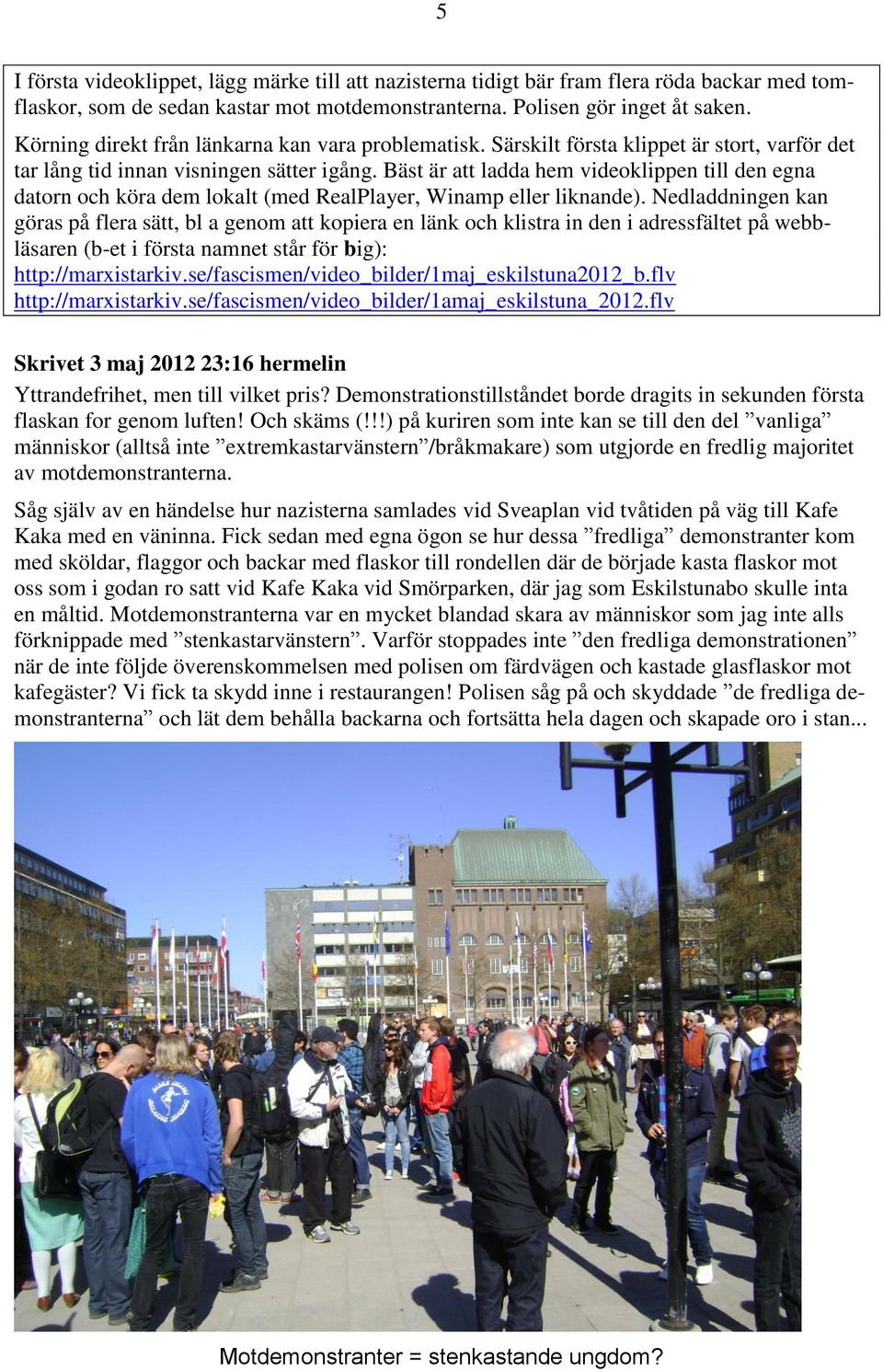 Bäst är att ladda hem videoklippen till den egna datorn och köra dem lokalt (med RealPlayer, Winamp eller liknande).