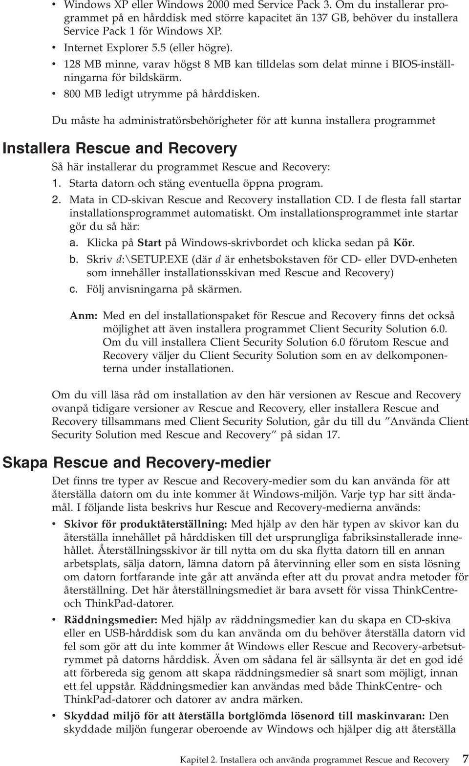 Du måste ha administratörsbehörigheter för att kunna installera programmet Installera Rescue and Recovery Så här installerar du programmet Rescue and Recovery: 1.