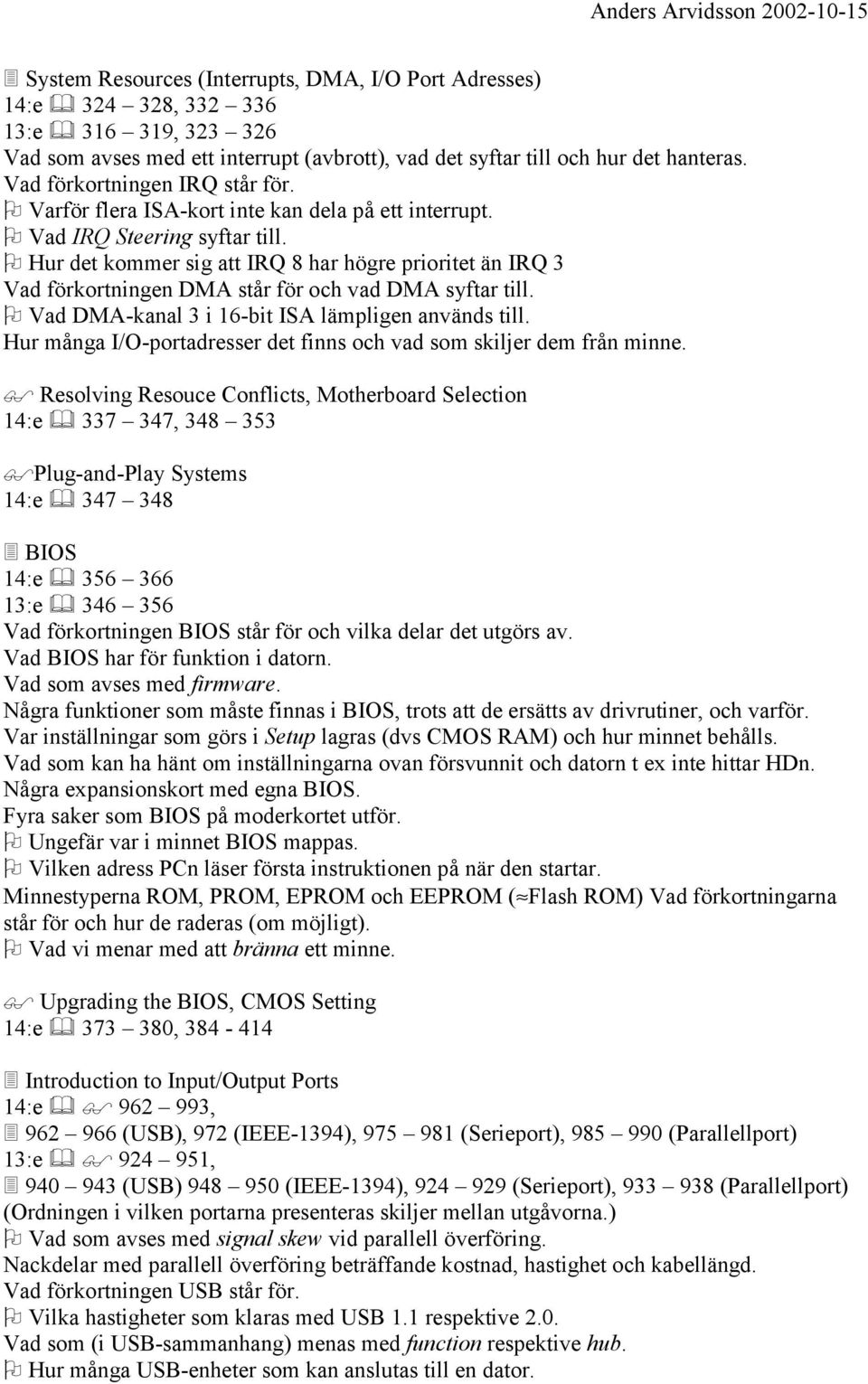 Hur det kommer sig att IRQ 8 har högre prioritet än IRQ 3 Vad förkortningen DMA står för och vad DMA syftar till. Vad DMA-kanal 3 i 16-bit ISA lämpligen används till.