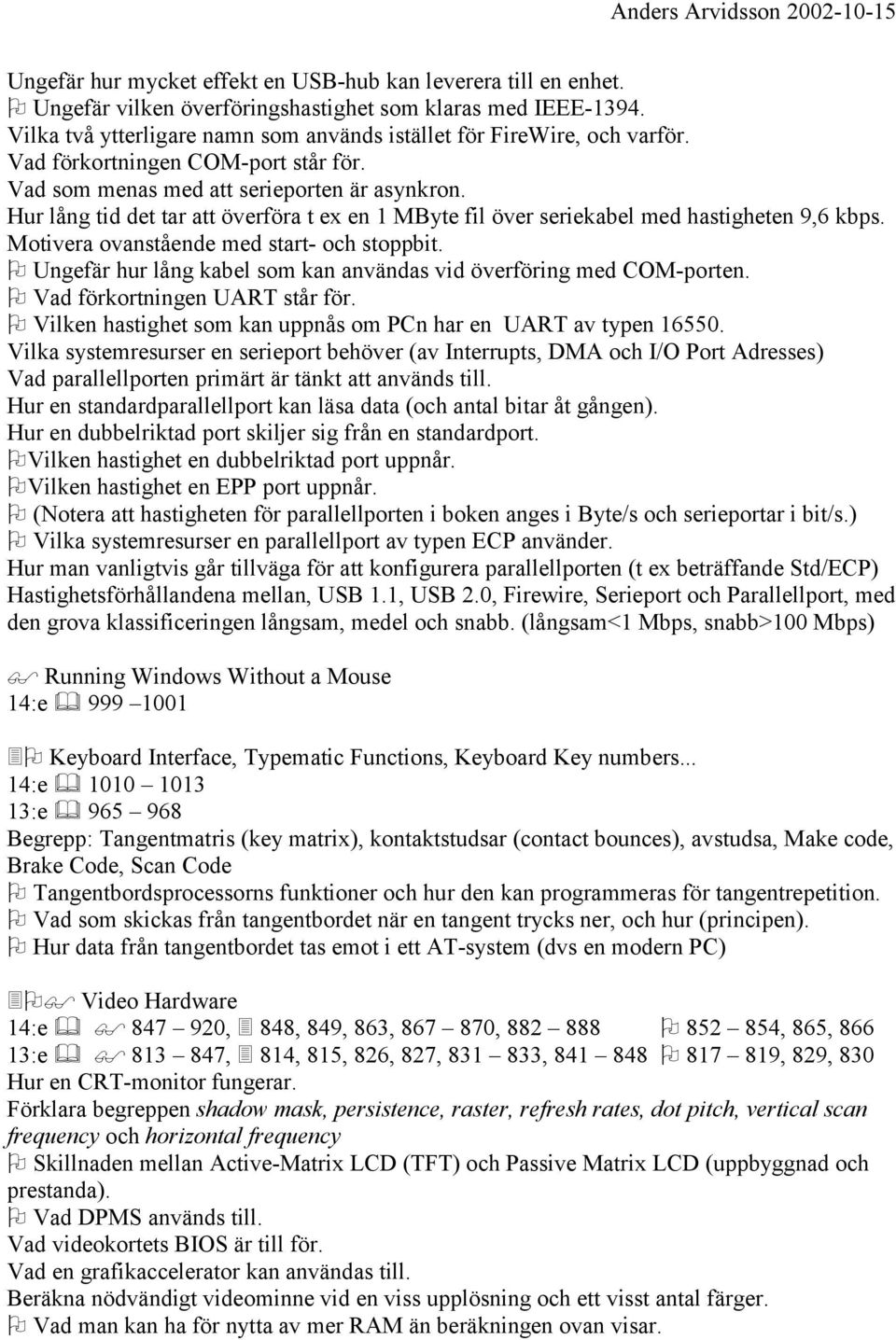 Motivera ovanstående med start- och stoppbit. Ungefär hur lång kabel som kan användas vid överföring med COM-porten. Vad förkortningen UART står för.