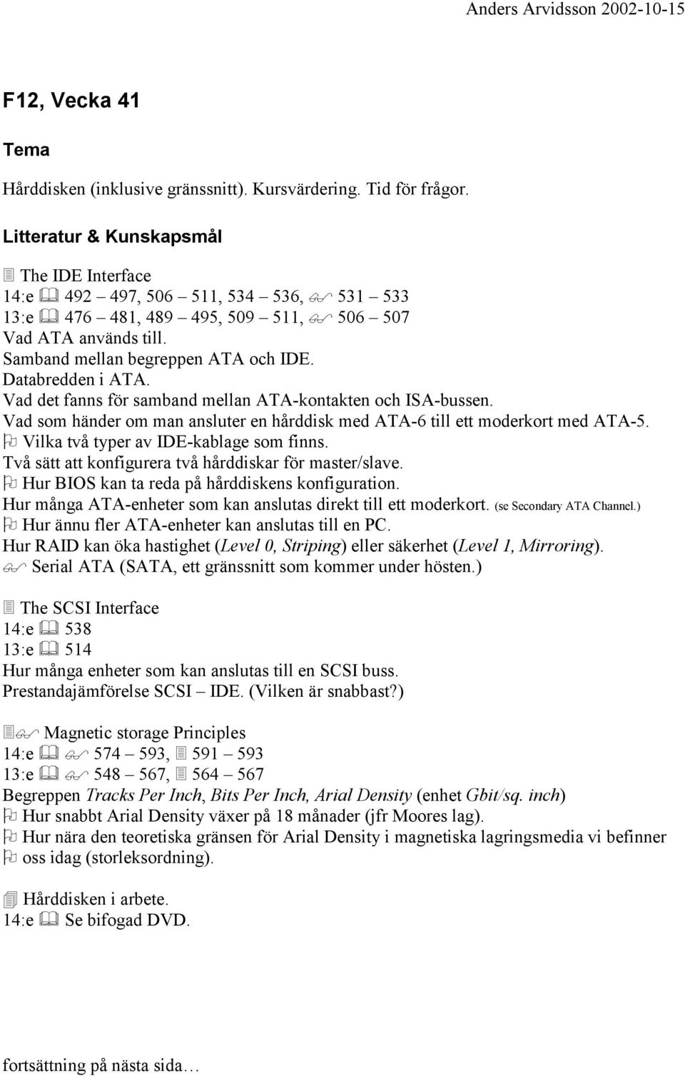 Vad det fanns för samband mellan ATA-kontakten och ISA-bussen. Vad som händer om man ansluter en hårddisk med ATA-6 till ett moderkort med ATA-5. Vilka två typer av IDE-kablage som finns.