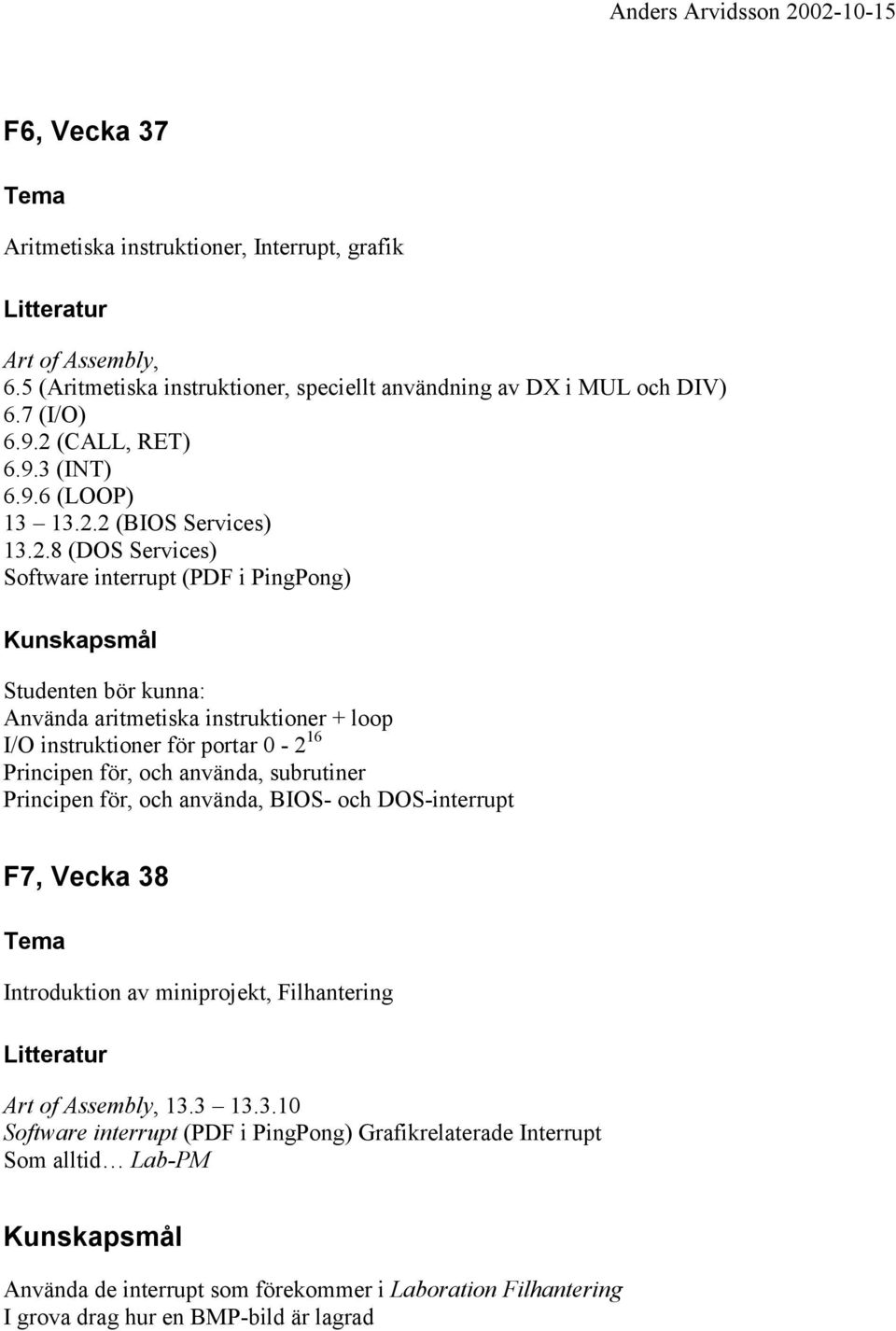 2 (BIOS Services) 13.2.8 (DOS Services) Software interrupt (PDF i PingPong) Studenten bör kunna: Använda aritmetiska instruktioner + loop I/O instruktioner för portar 0-2 16 Principen