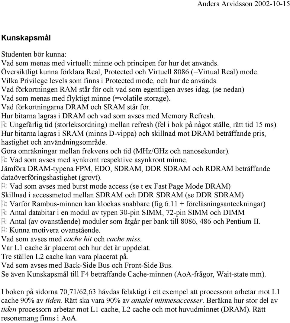 (se nedan) Vad som menas med flyktigt minne (=volatile storage). Vad förkortningarna DRAM och SRAM står för. Hur bitarna lagras i DRAM och vad som avses med Memory Refresh.