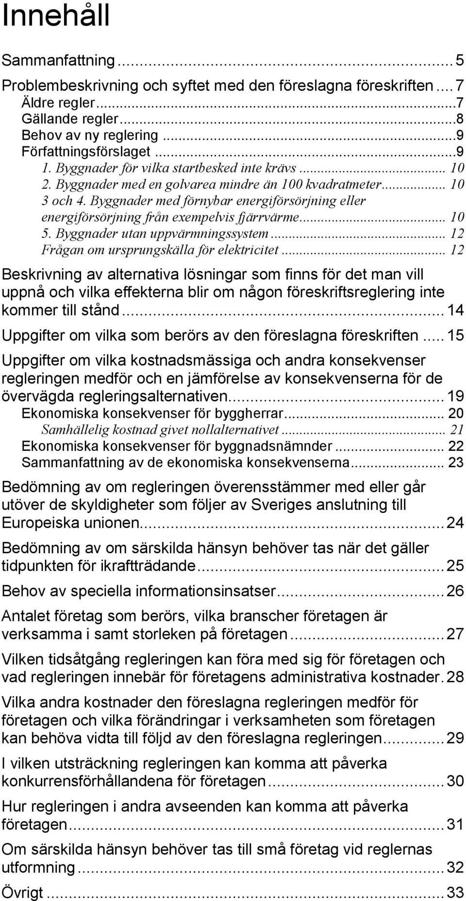 Byggnader med förnybar energiförsörjning eller energiförsörjning från exempelvis fjärrvärme... 10 5. Byggnader utan uppvärmningssystem... 12 Frågan om ursprungskälla för elektricitet.