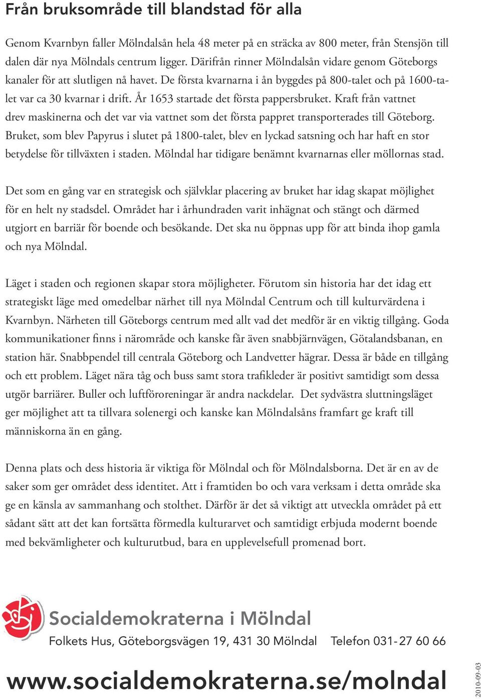 År 1653 startade det första pappersbruket. Kraft från vattnet drev maskinerna och det var via vattnet som det första pappret transporterades till Göteborg.