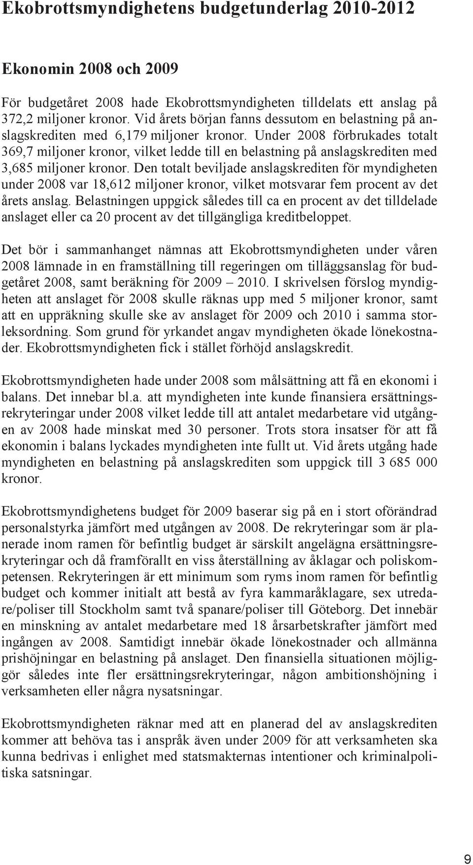 Under 2008 förbrukades totalt 369,7 miljoner kronor, vilket ledde till en belastning på anslagskrediten med 3,685 miljoner kronor.