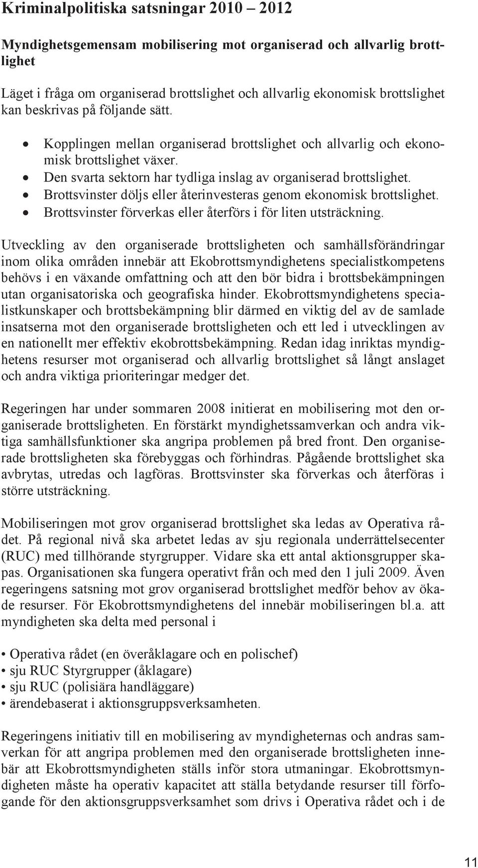 Brottsvinster döljs eller återinvesteras genom ekonomisk brottslighet. Brottsvinster förverkas eller återförs i för liten utsträckning.