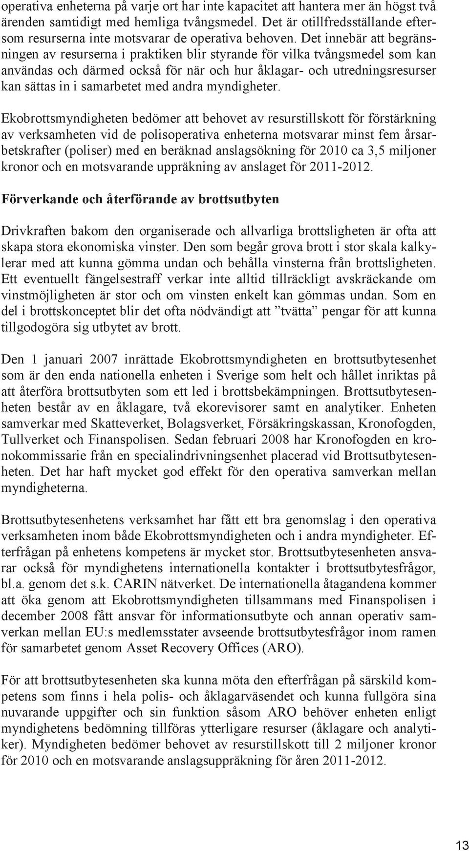 Det innebär att begränsningen av resurserna i praktiken blir styrande för vilka tvångsmedel som kan användas och därmed också för när och hur åklagar- och utredningsresurser kan sättas in i