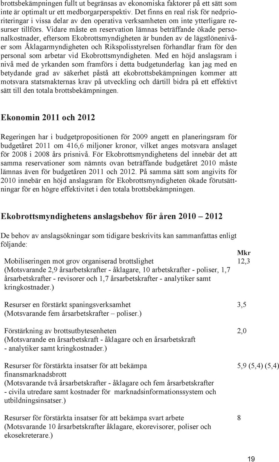 Vidare måste en reservation lämnas beträffande ökade personalkostnader, eftersom Ekobrottsmyndigheten är bunden av de lägstlönenivåer som Åklagarmyndigheten och Rikspolisstyrelsen förhandlar fram för