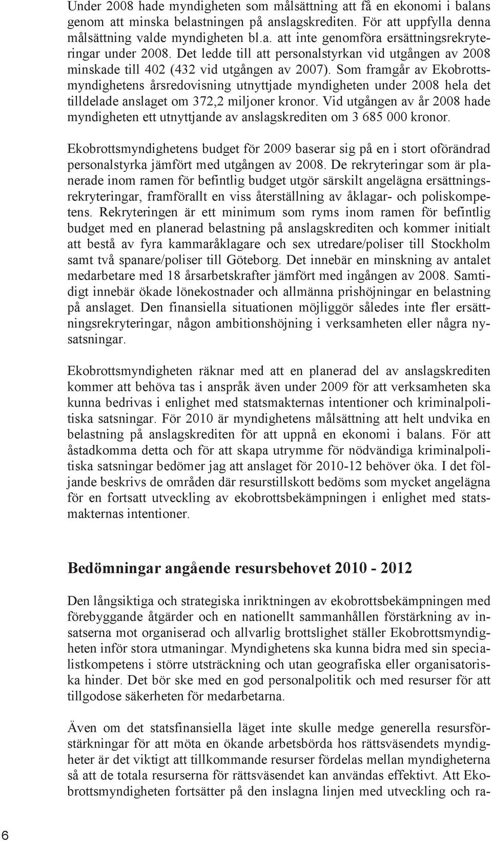 Som framgår av Ekobrottsmyndighetens årsredovisning utnyttjade myndigheten under 2008 hela det tilldelade anslaget om 372,2 miljoner kronor.