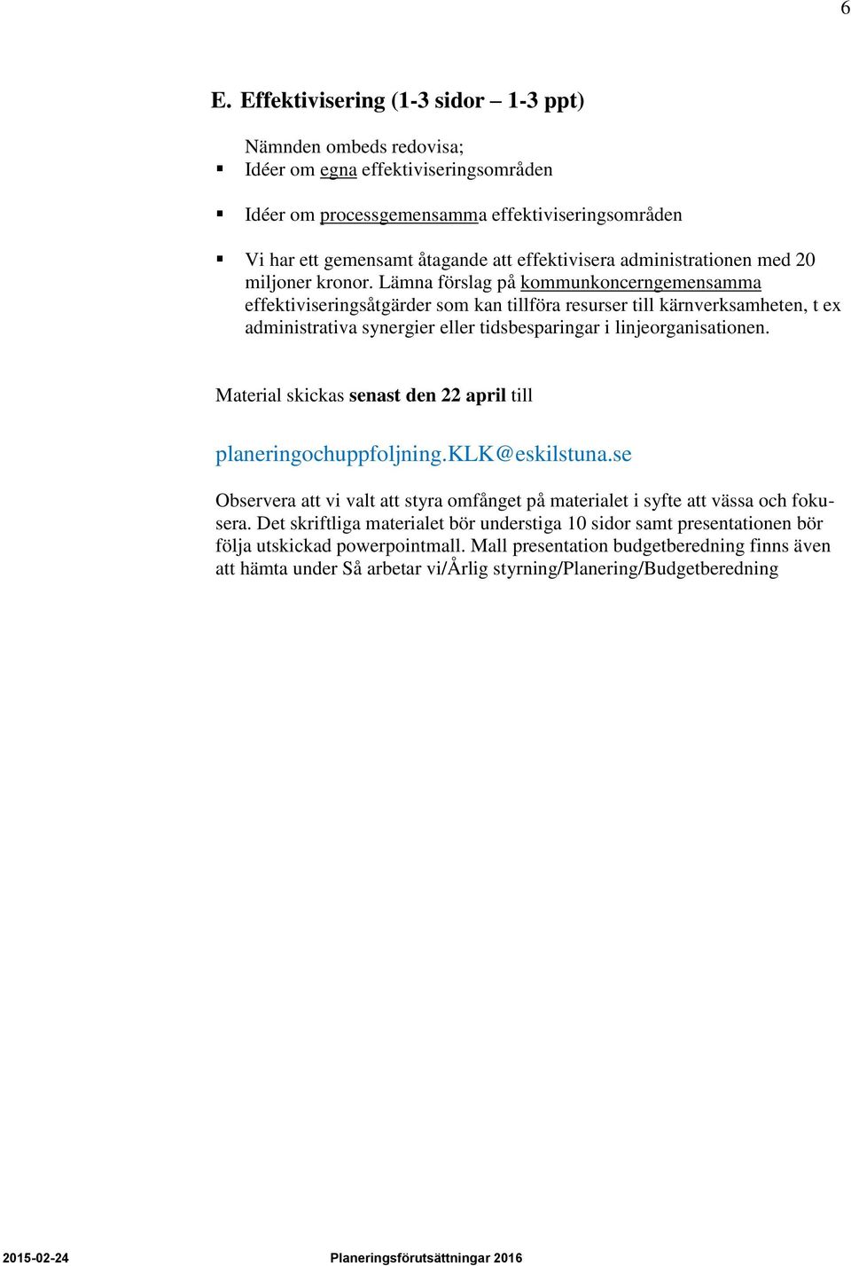 Lämna förslag på kommunkoncerngemensamma effektiviseringsåtgärder som kan tillföra resurser till kärnverksamheten, t ex administrativa synergier eller tidsbesparingar i linjeorganisationen.