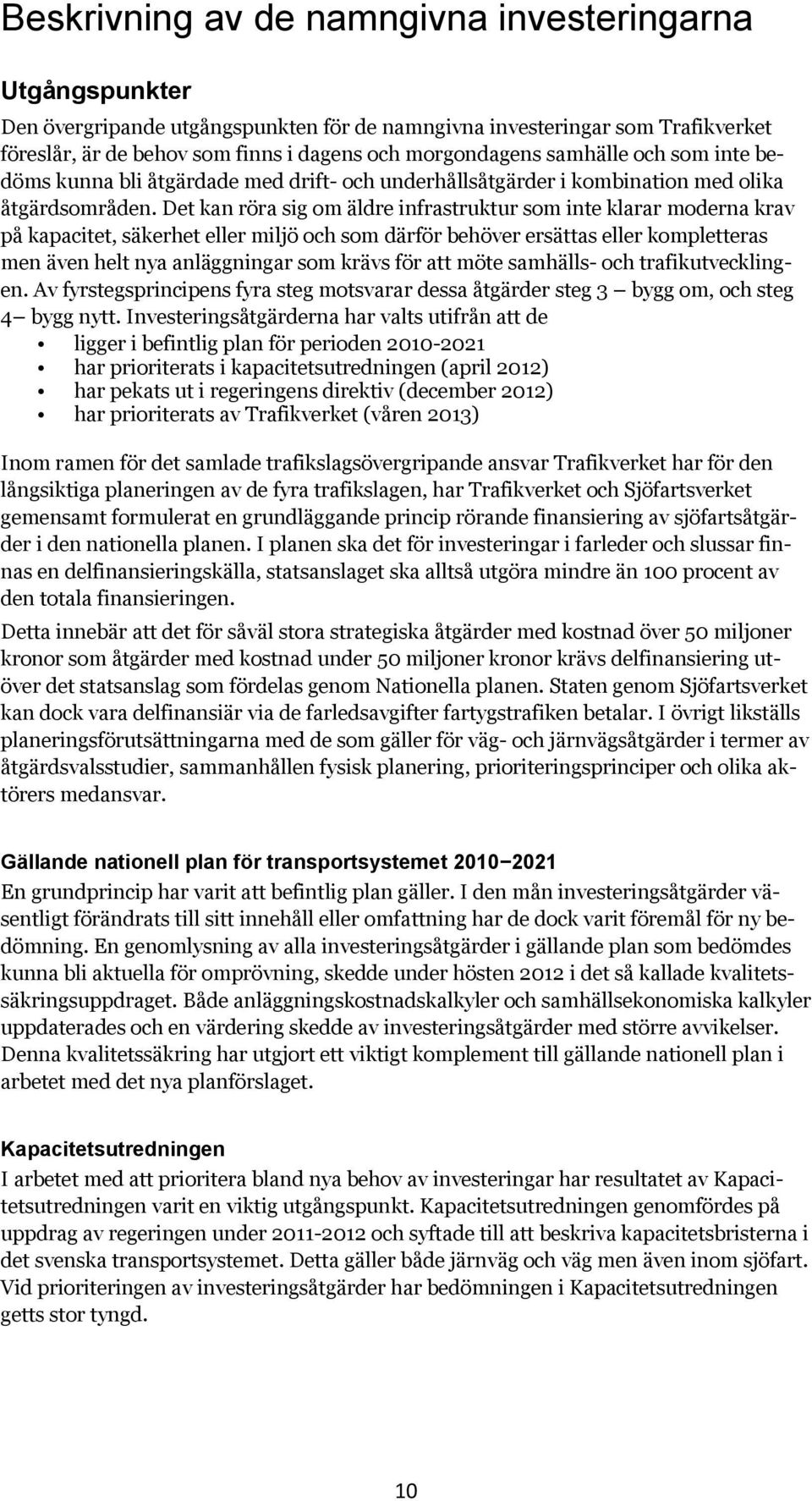 Det kan röra sig om äldre infrastruktur som inte klarar moderna krav på kapacitet, säkerhet eller miljö och som därför behöver ersättas eller kompletteras men även helt nya anläggningar som krävs för