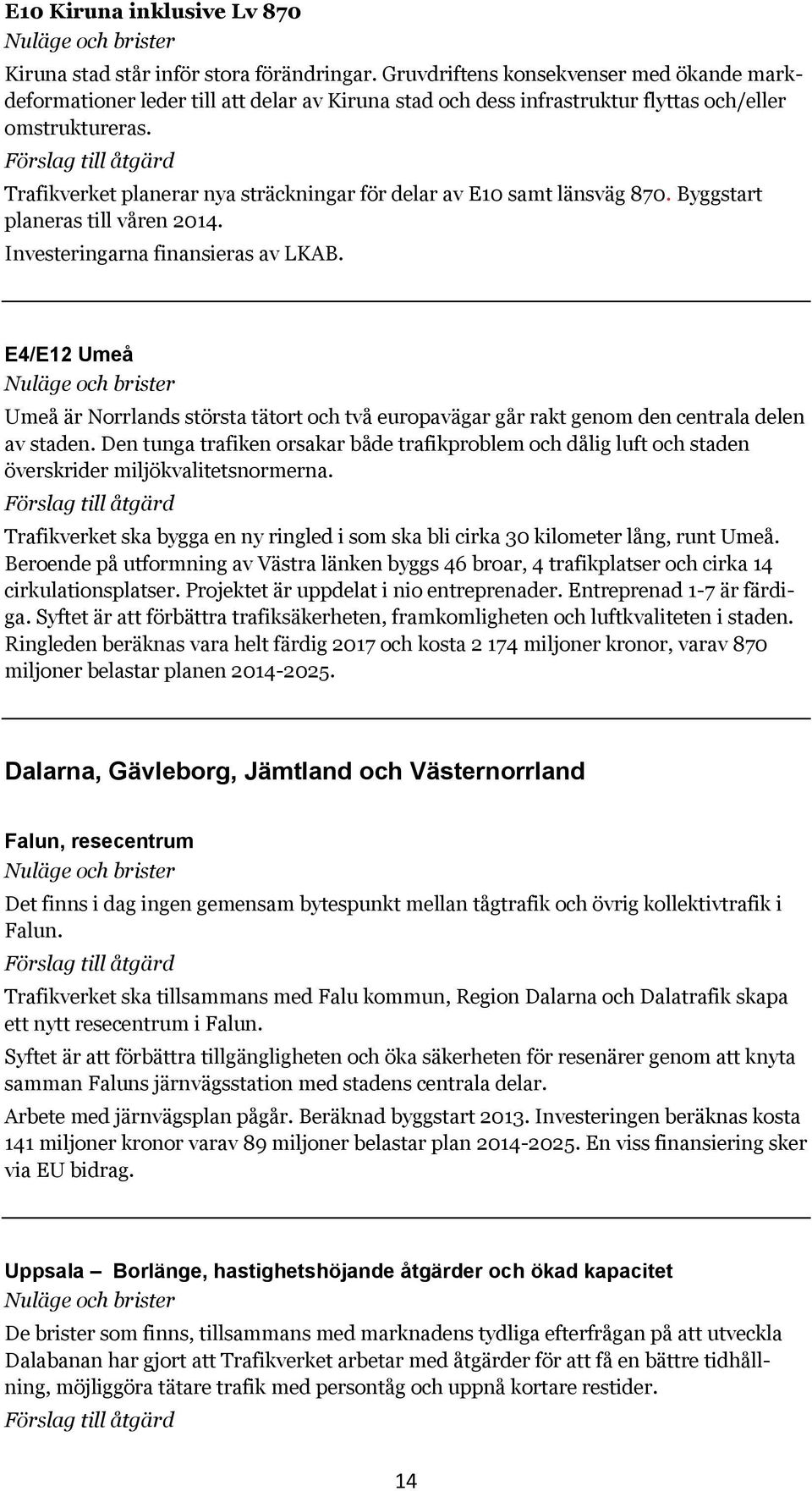 Trafikverket planerar nya sträckningar för delar av E10 samt länsväg 870. Byggstart planeras till våren 2014. Investeringarna finansieras av LKAB.