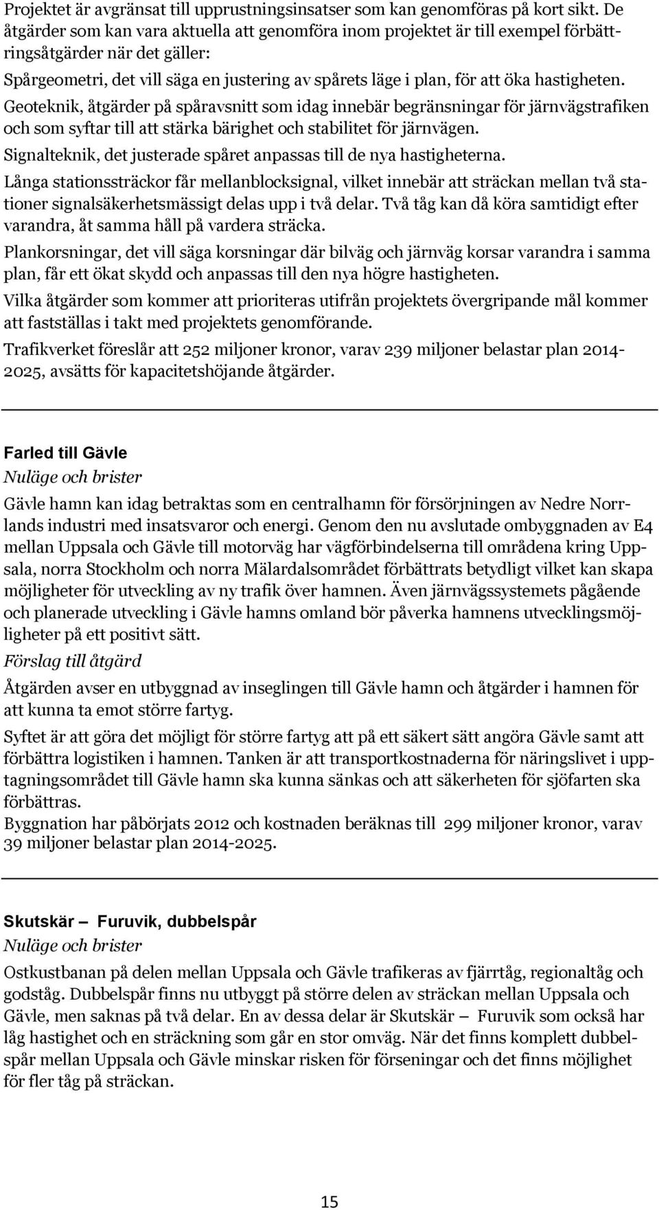 hastigheten. Geoteknik, åtgärder på spåravsnitt som idag innebär begränsningar för järnvägstrafiken och som syftar till att stärka bärighet och stabilitet för järnvägen.