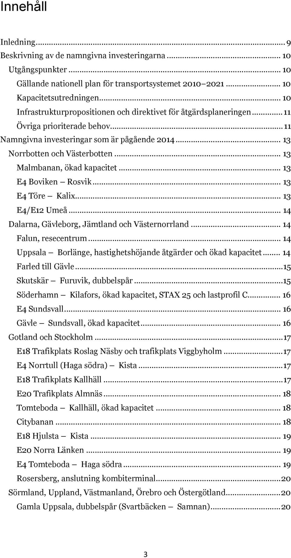 .. 13 Malmbanan, ökad kapacitet... 13 E4 Boviken Rosvik... 13 E4 Töre Kalix... 13 E4/E12 Umeå... 14 Dalarna, Gävleborg, Jämtland och Västernorrland... 14 Falun, resecentrum.