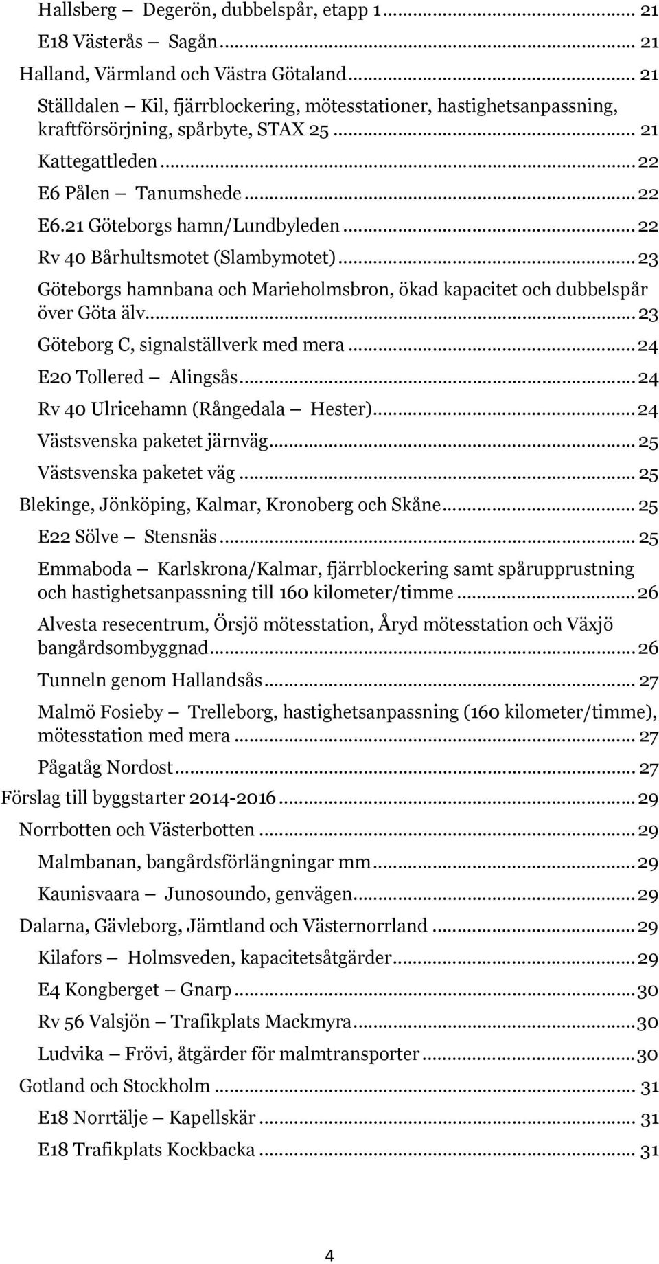 .. 22 Rv 40 Bårhultsmotet (Slambymotet)... 23 Göteborgs hamnbana och Marieholmsbron, ökad kapacitet och dubbelspår över Göta älv... 23 Göteborg C, signalställverk med mera... 24 E20 Tollered Alingsås.