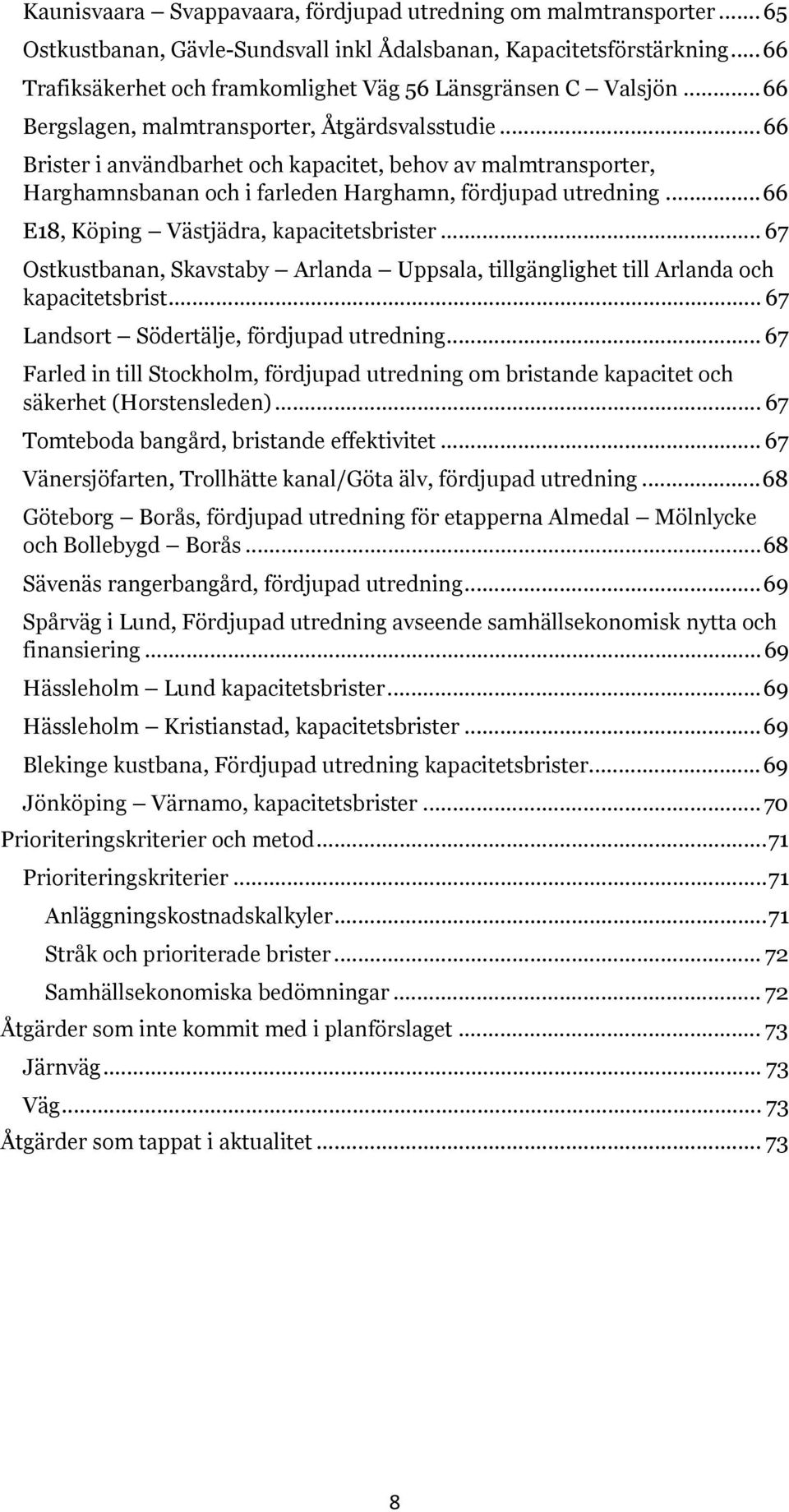 .. 66 Brister i användbarhet och kapacitet, behov av malmtransporter, Harghamnsbanan och i farleden Harghamn, fördjupad utredning... 66 E18, Köping Västjädra, kapacitetsbrister.