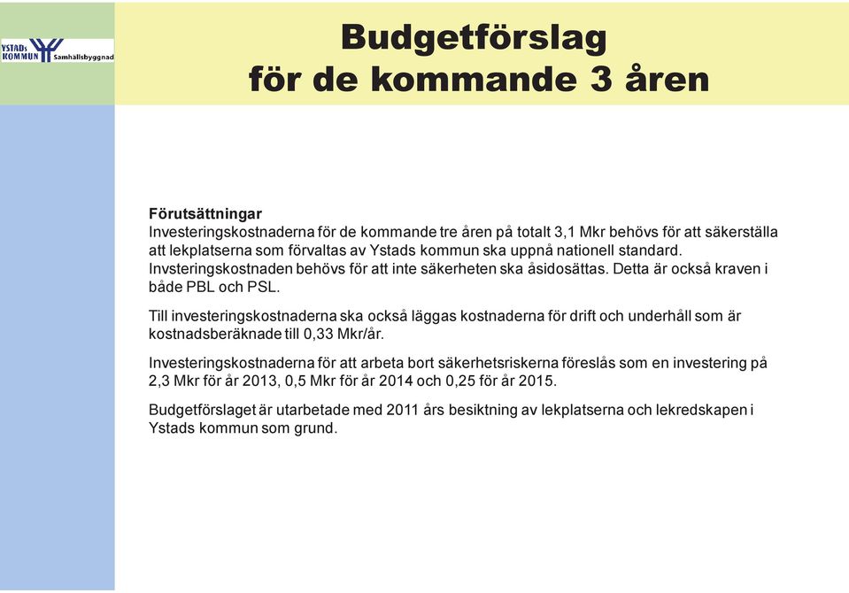 Till investeringskostnaderna ska också läggas kostnaderna för drift och underhåll som är kostnadsberäknade till 0,33 Mkr/år.