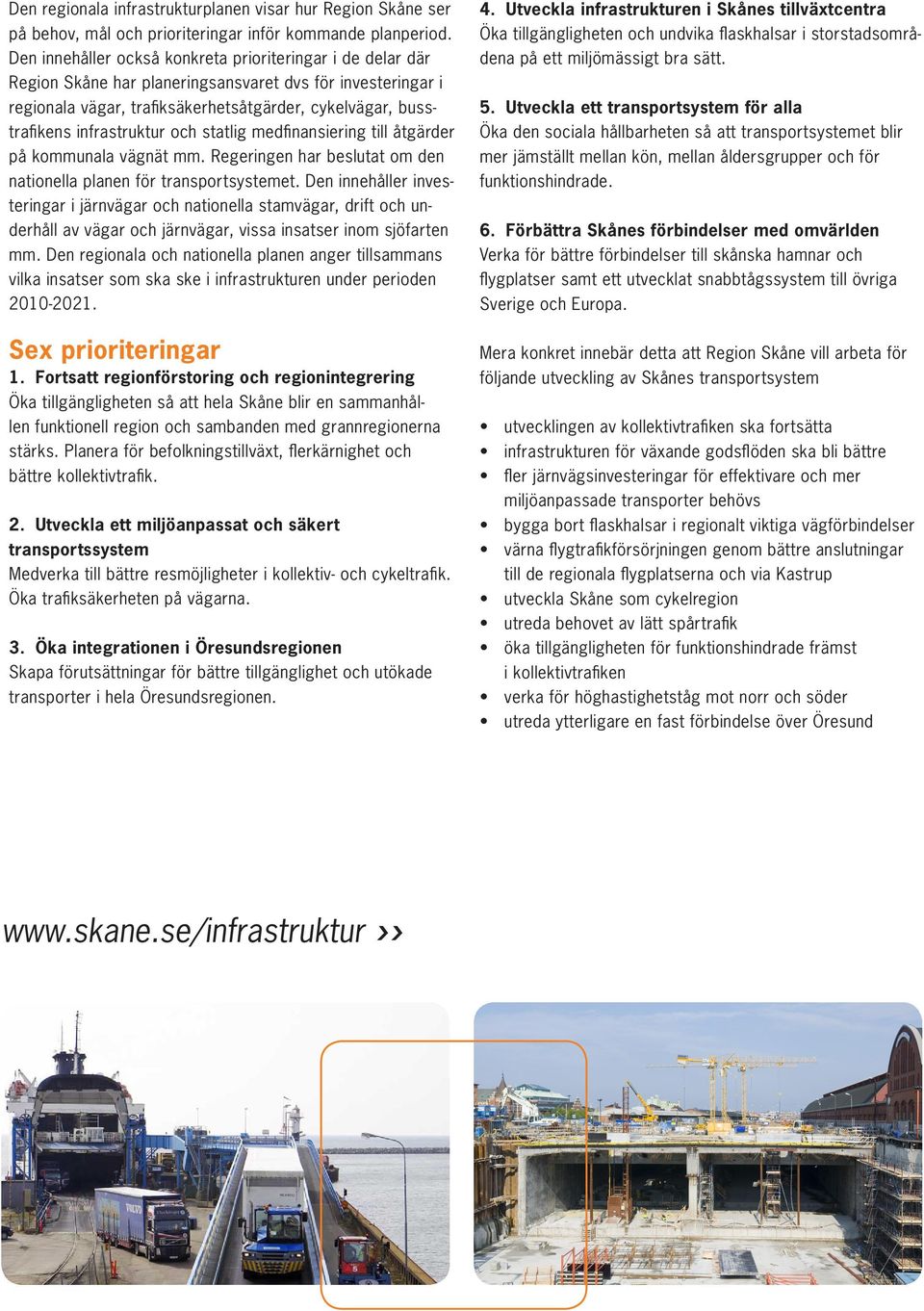 infrastruktur och statlig medfinansiering till åtgärder på kommunala vägnät mm. Regeringen har beslutat om den nationella planen för transportsystemet.