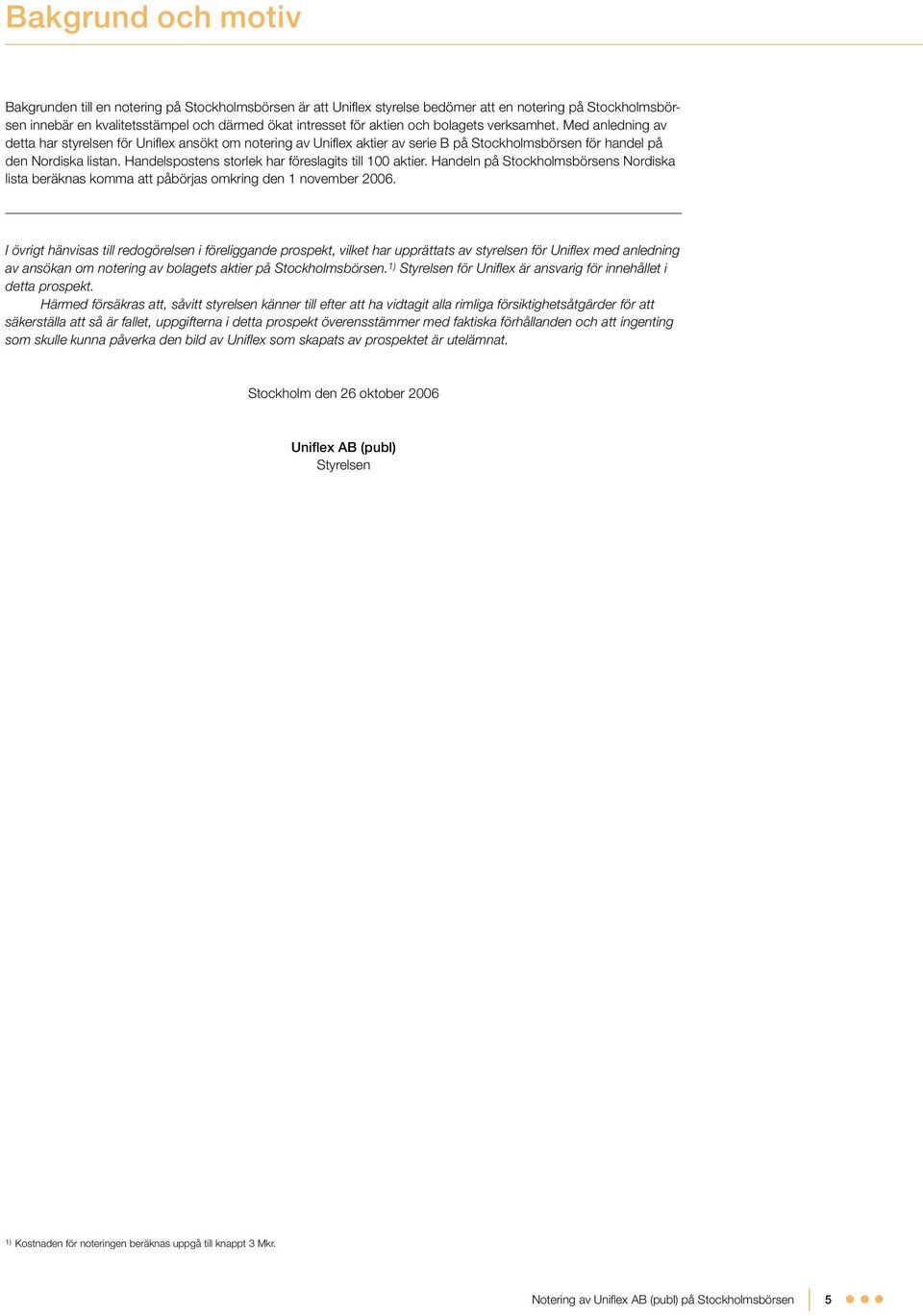 Handelspostens storlek har föreslagits till 100 aktier. Handeln på Stockholmsbörsens Nordiska lista beräknas komma att påbörjas omkring den 1 november 2006.