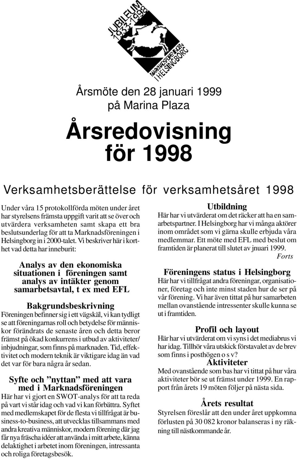 Vi beskriver här i korthet vad detta har inneburit: Analys av den ekonomiska situationen i föreningen samt analys av intäkter genom samarbetsavtal, t ex med EFL Bakgrundsbeskrivning Föreningen