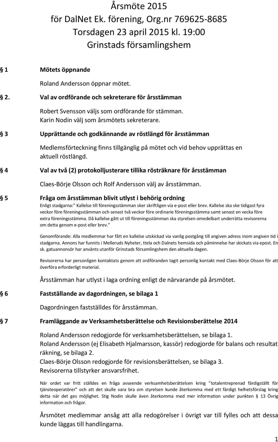 4 Val av två (2) protokolljusterare tillika rösträknare för årsstämman Claes-Börje Olsson och Rolf Andersson välj av årsstämman.