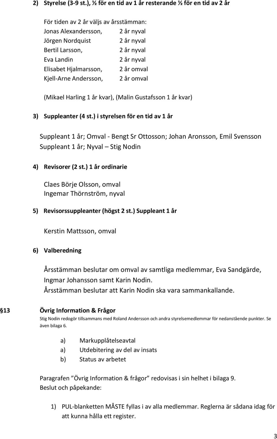 nyval Elisabet Hjalmarsson, 2 år omval Kjell-Arne Andersson, 2 år omval (Mikael Harling 1 år kvar), (Malin Gustafsson 1 år kvar) 3) Suppleanter (4 st.