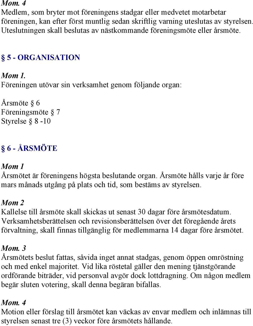 Föreningen utövar sin verksamhet genom följande organ: Årsmöte 6 Föreningsmöte 7 Styrelse 8-10 6 - ÅRSMÖTE Mom 1 Årsmötet är föreningens högsta beslutande organ.