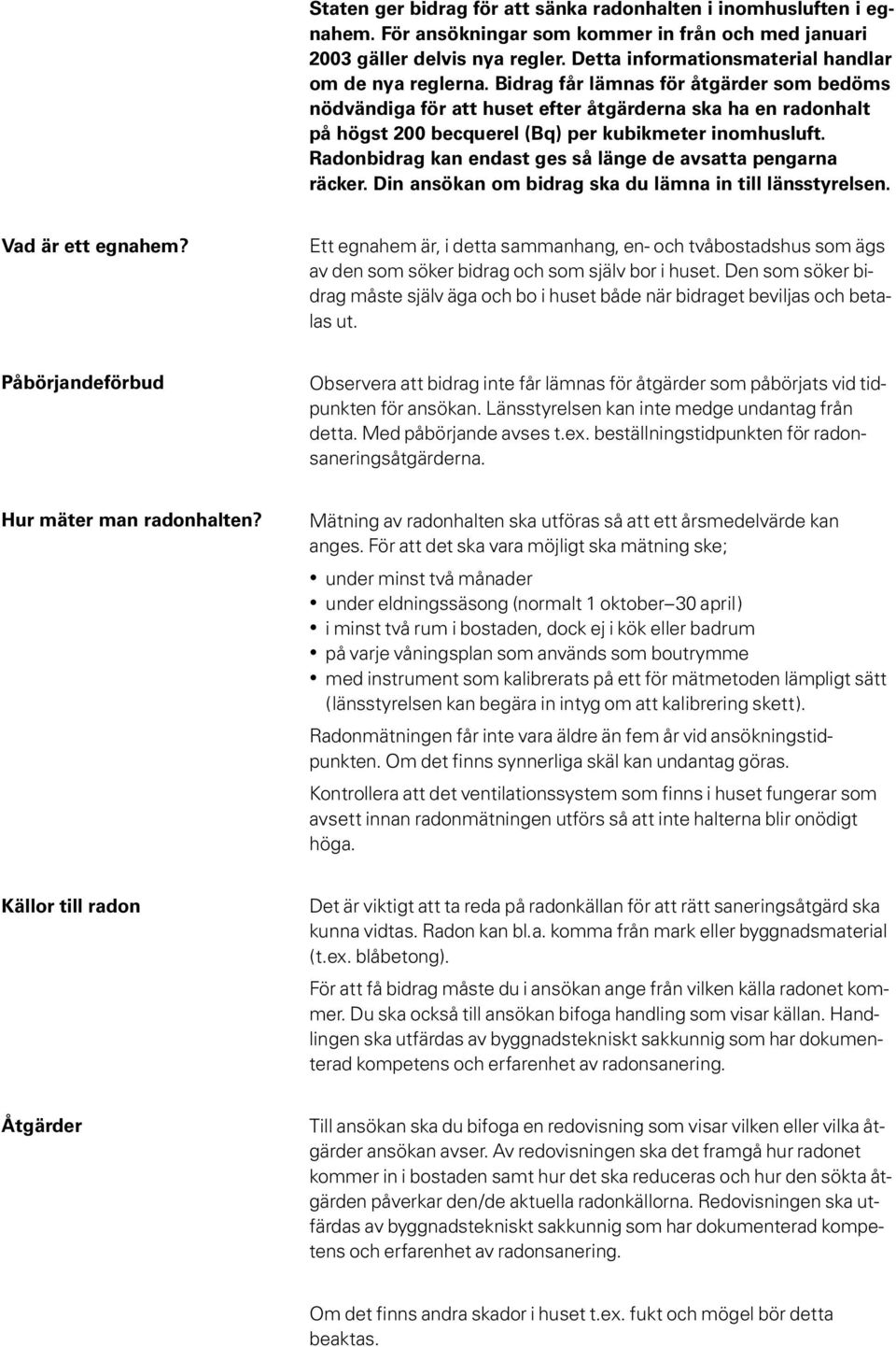 Bidrag får lämnas för åtgärder som bedöms nödvändiga för att huset efter åtgärderna ska ha en radonhalt på högst 200 becquerel (Bq) per kubikmeter inomhusluft.