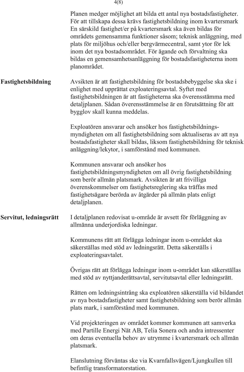 miljöhus och/eller bergvärmecentral, samt ytor för lek inom det nya bostadsområdet. För ägande och förvaltning ska bildas en gemensamhetsanläggning för bostadsfastigheterna inom planområdet.