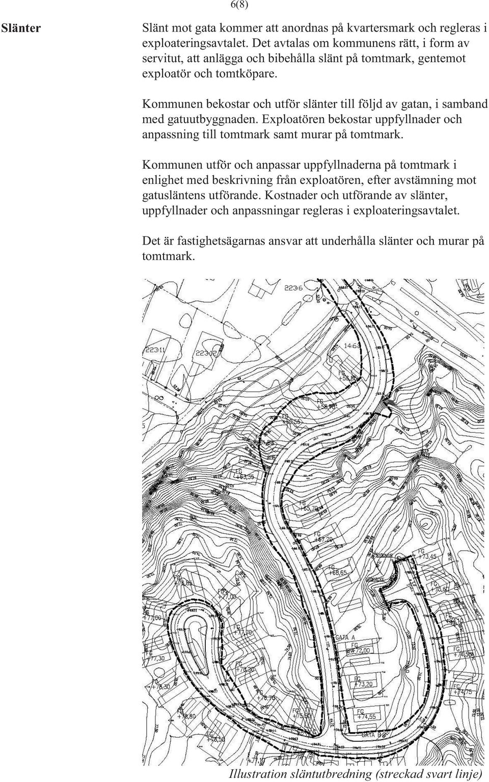 Kommunen bekostar och utför slänter till följd av gatan, i samband med gatuutbyggnaden. Exploatören bekostar uppfyllnader och anpassning till tomtmark samt murar på tomtmark.