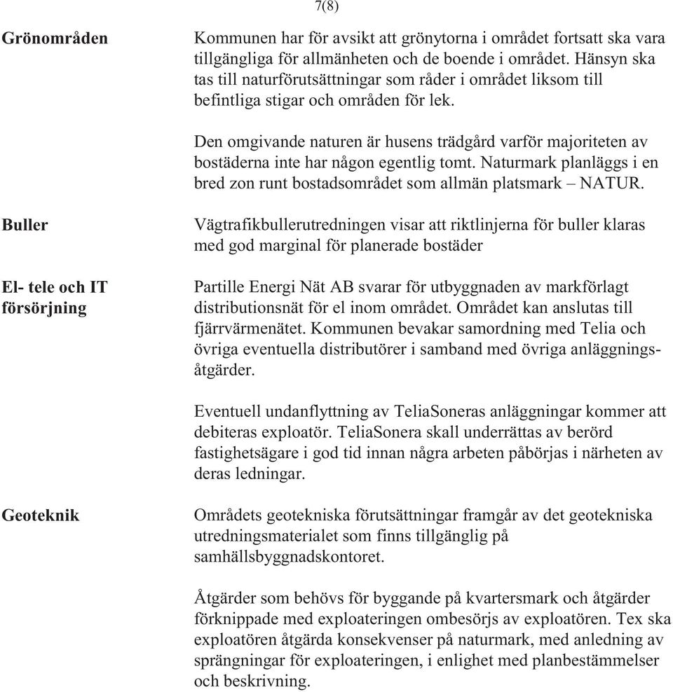 Den omgivande naturen är husens trädgård varför majoriteten av bostäderna inte har någon egentlig tomt. Naturmark planläggs i en bred zon runt bostadsområdet som allmän platsmark NATUR.